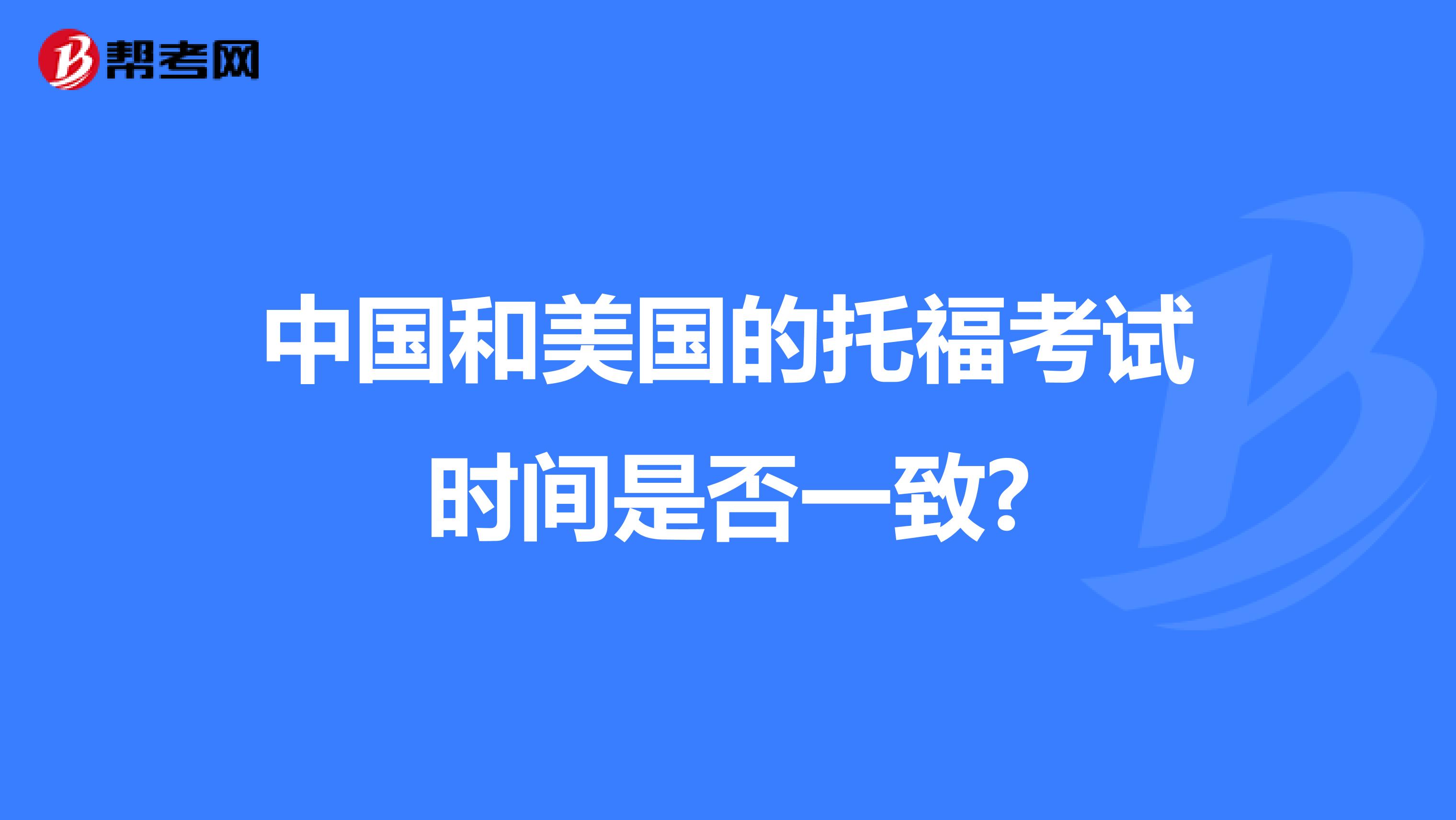 中国和美国的托福考试时间是否一致?