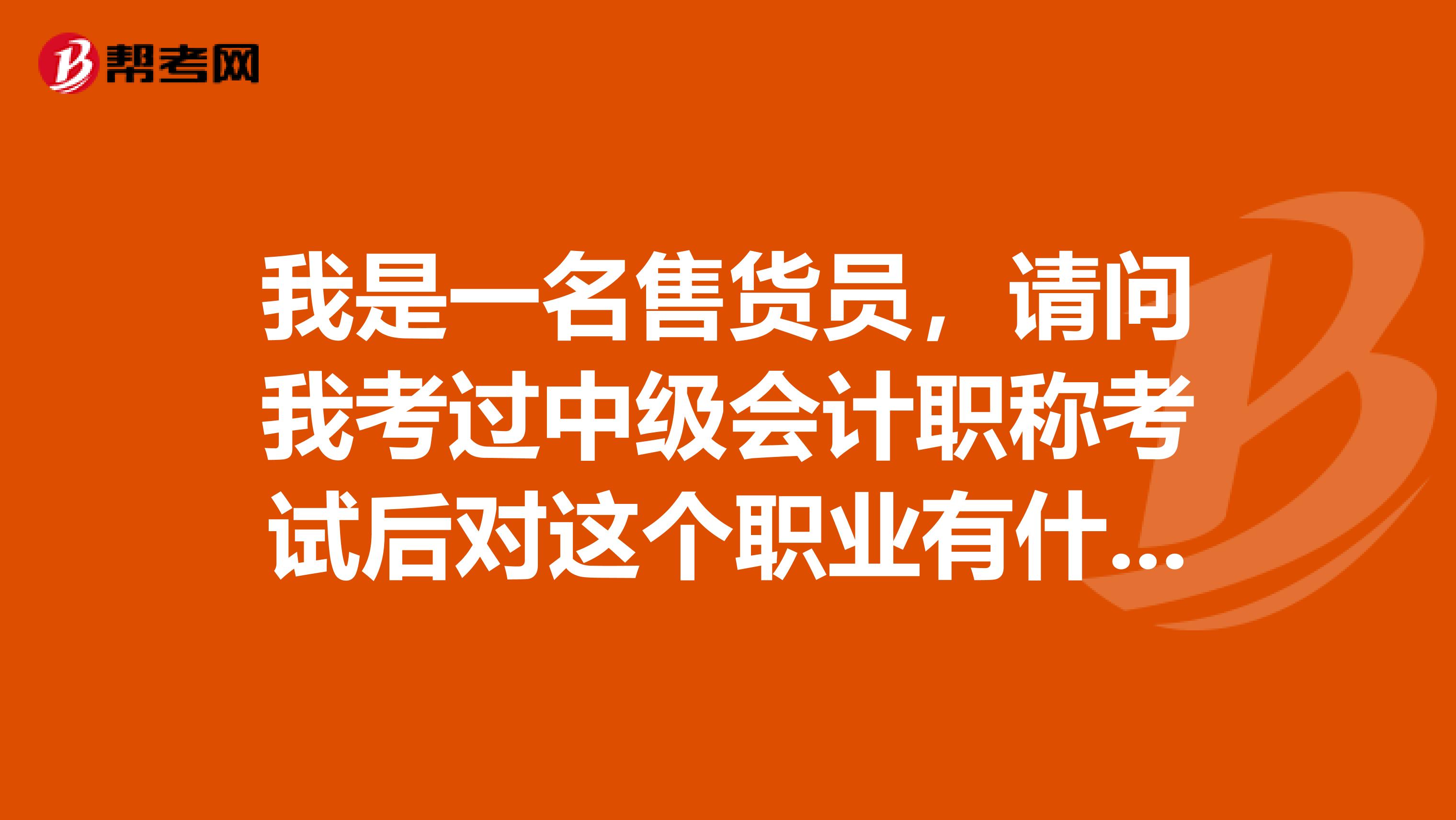 我是一名售货员，请问我考过中级会计职称考试后对这个职业有什么新的认识才好呢？具体需要哪些要求呢？