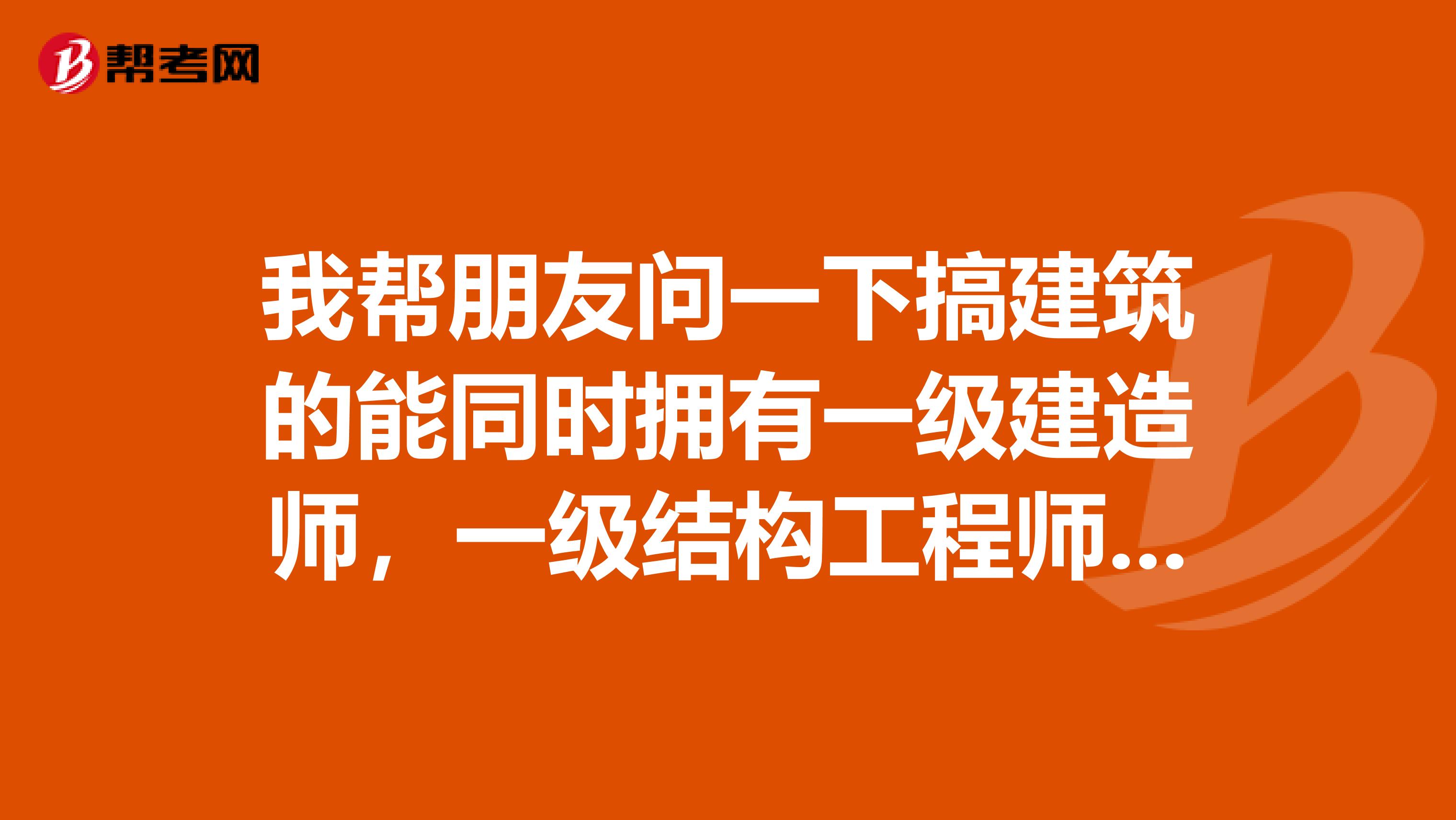 我帮朋友问一下搞建筑的能同时拥有一级建造师，一级结构工程师，造价工程师3个证书吗？