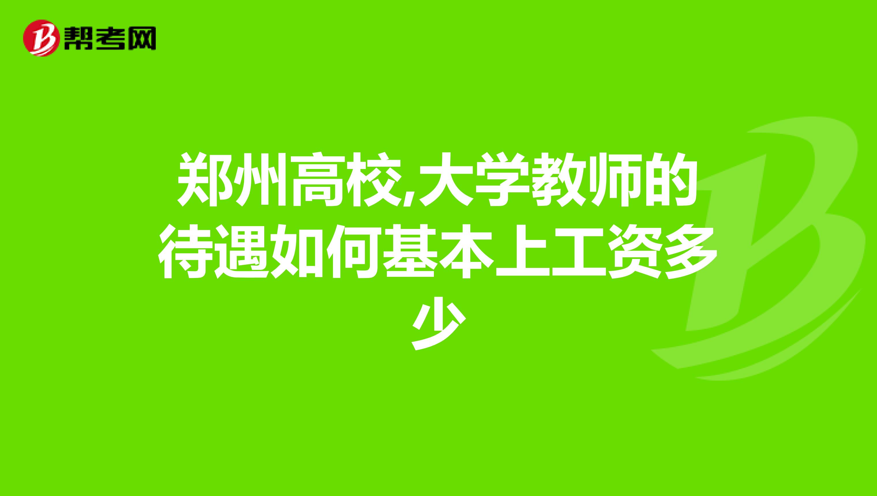 郑州高校,大学教师的待遇如何基本上工资多少