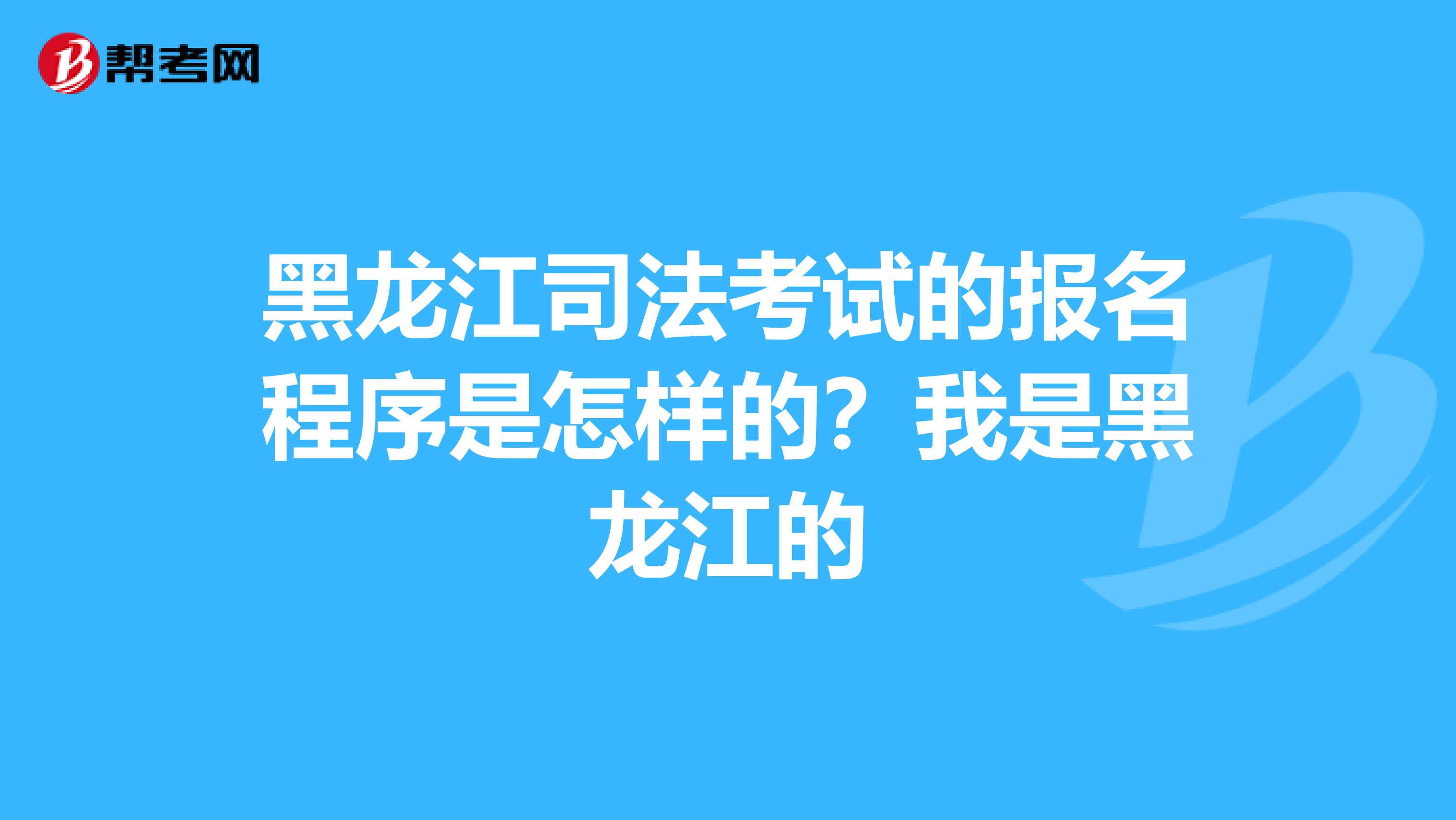 黑龙江司法考试的报名程序是怎样的？我是黑龙江的
