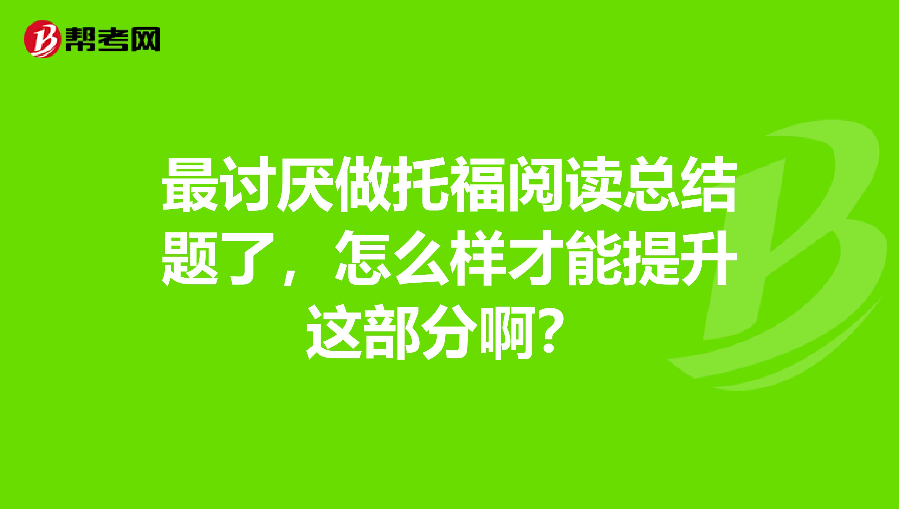 最讨厌做托福阅读总结题了，怎么样才能提升这部分啊？