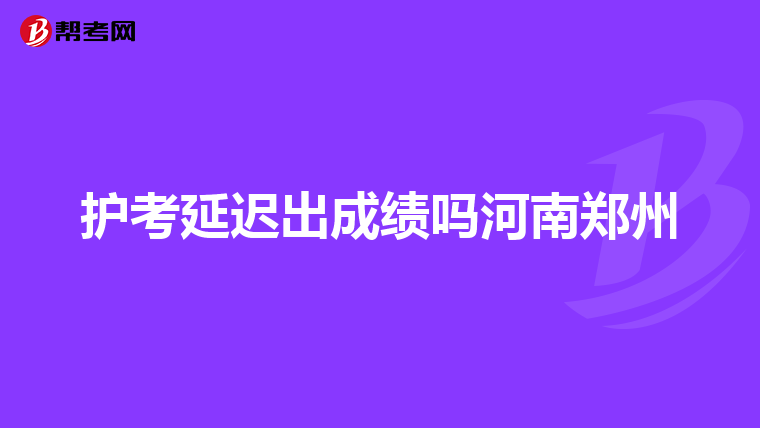 护考延迟出成绩吗河南郑州