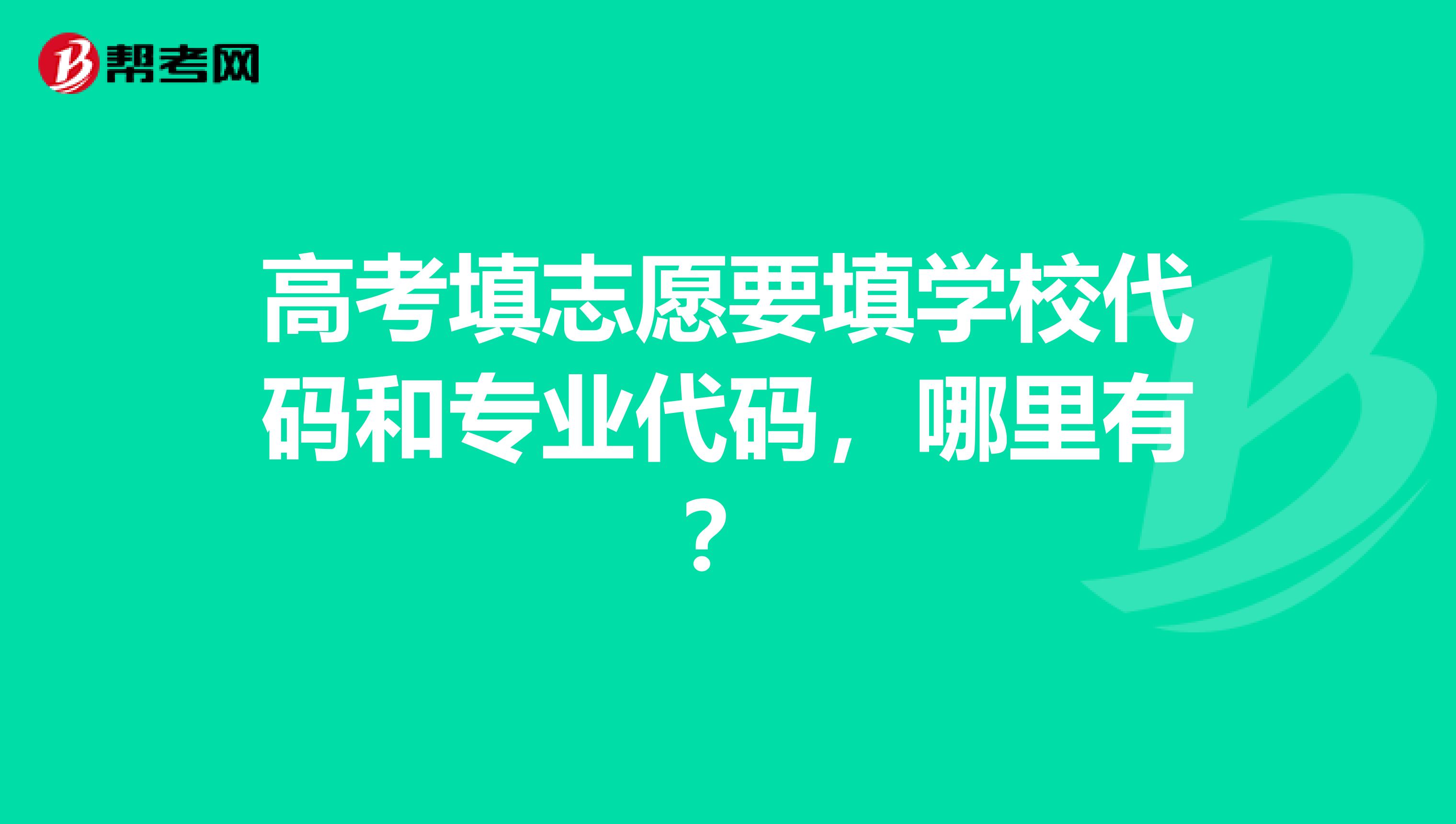 高考填志愿要填学校代码和专业代码,哪里有?
