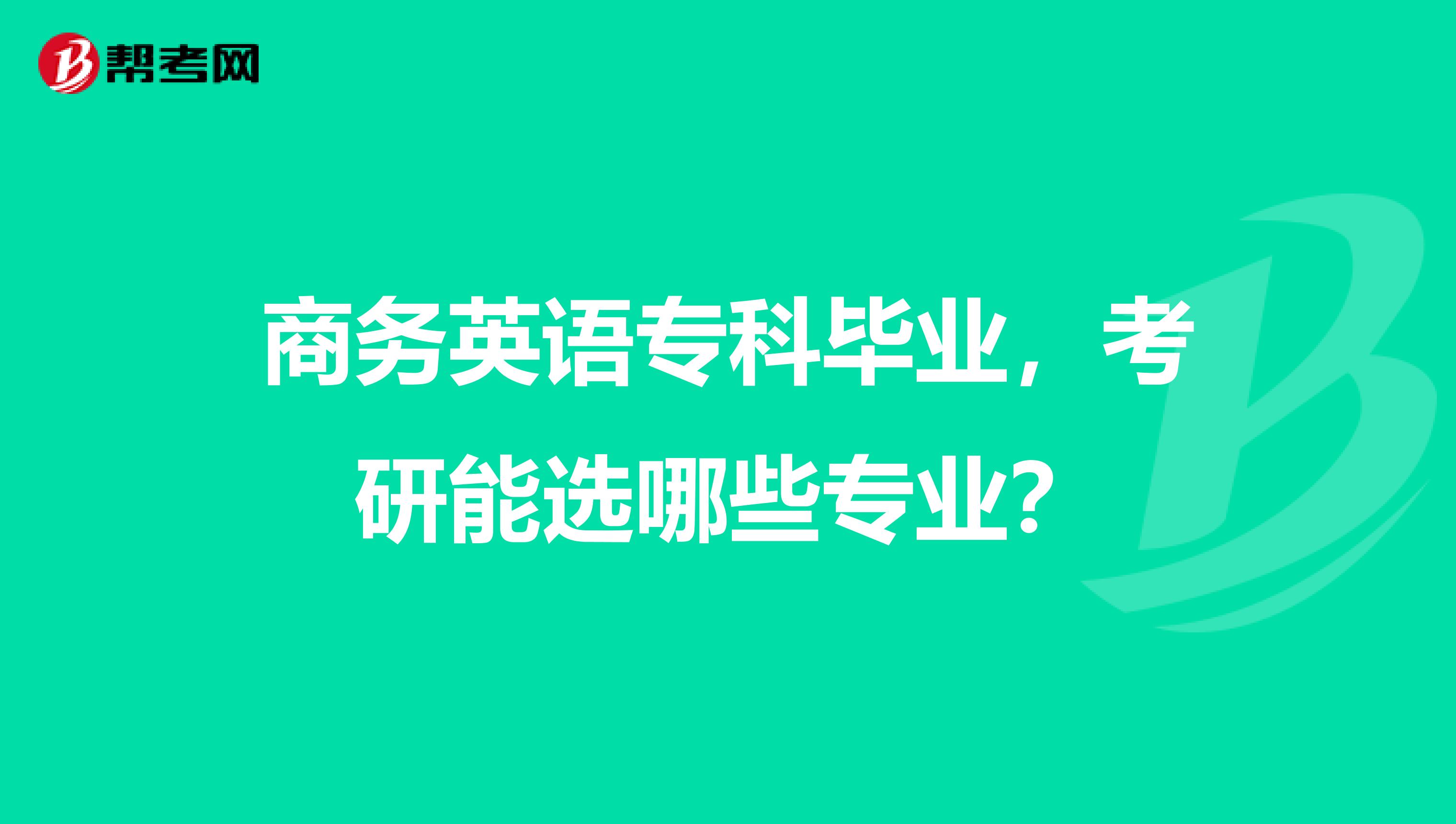 商务英语专科毕业,考研能选哪些专业?