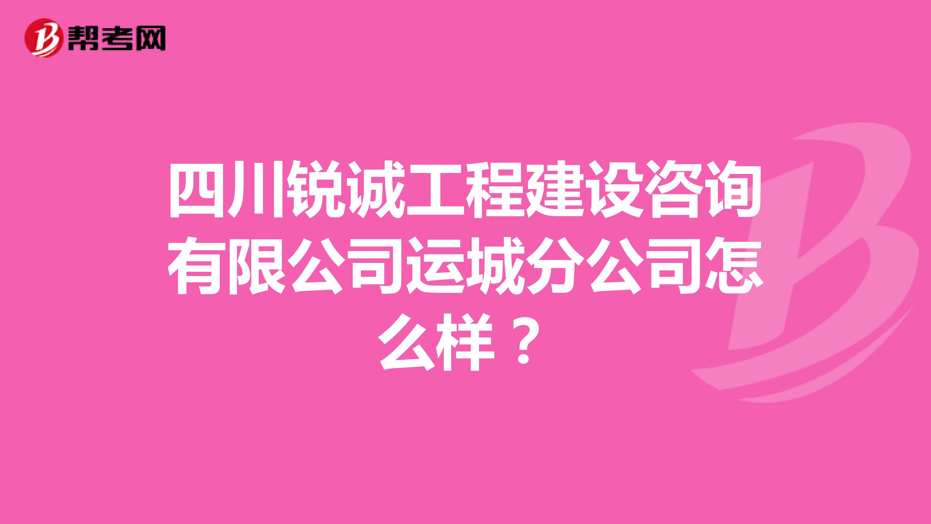 四川锐诚工程建设咨询有限公司运城分公司怎么样?