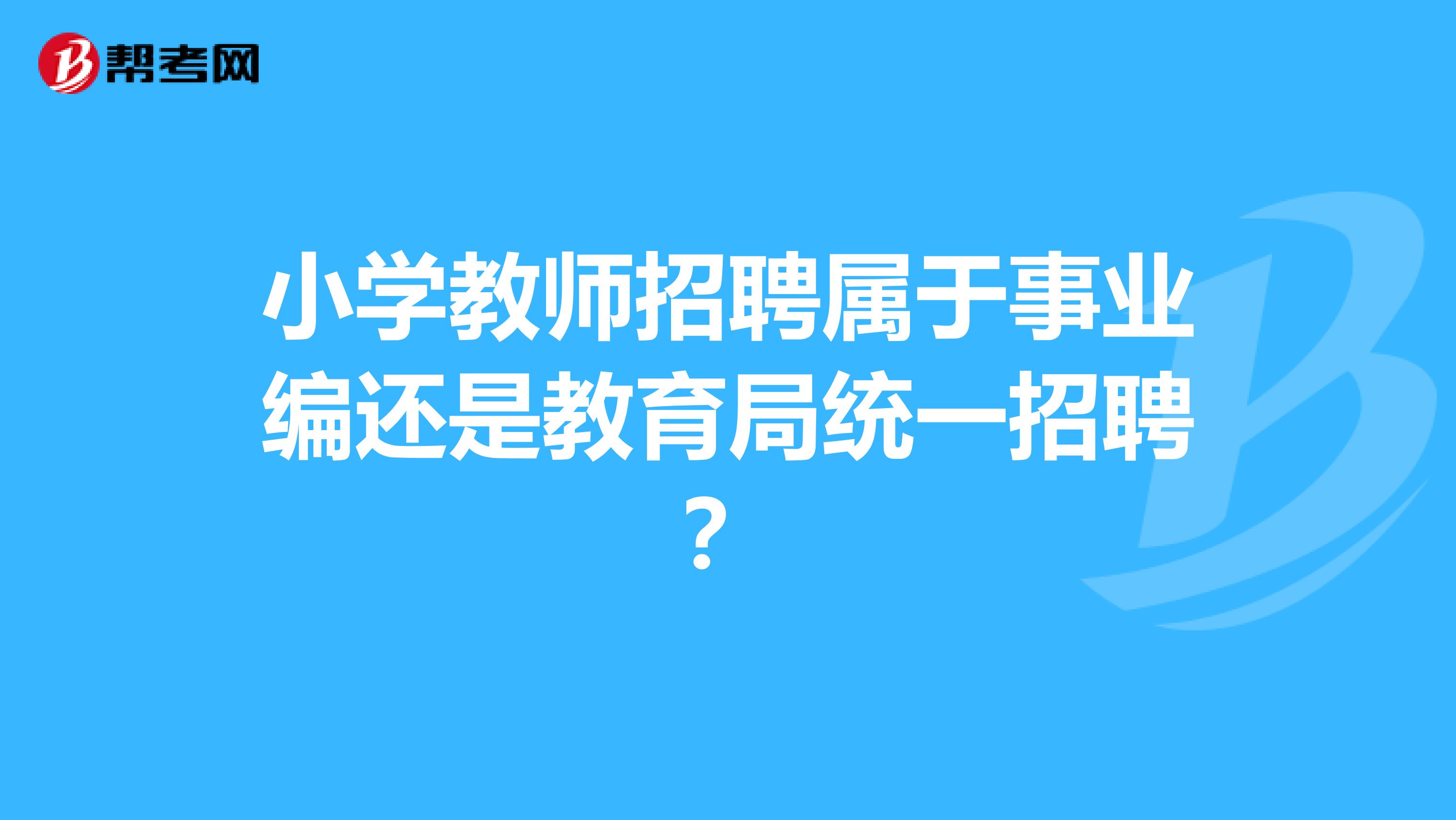 小學教師招聘屬于事業(yè)編還是教育局統(tǒng)一招聘？