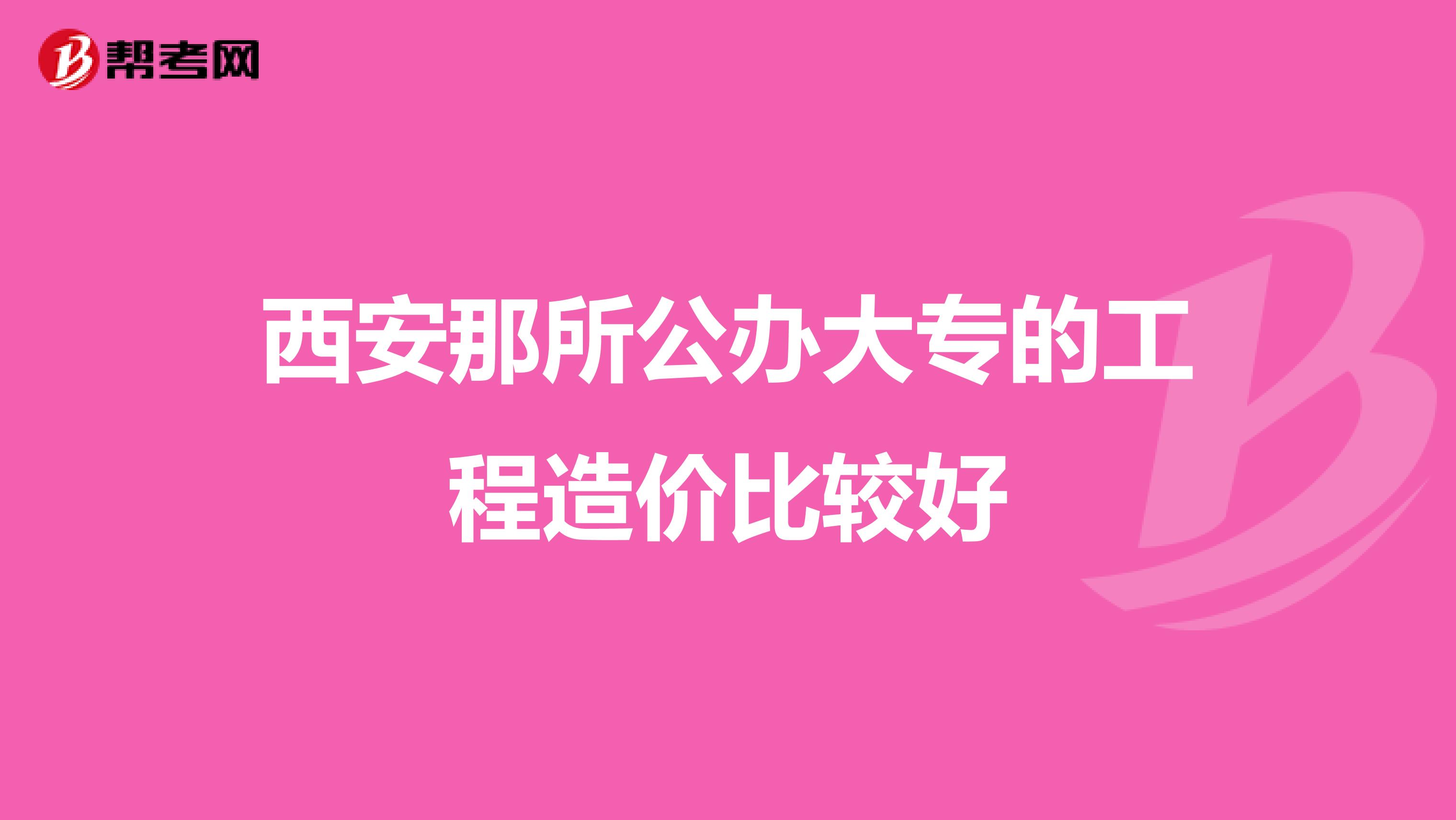 西安那所公办大专的工程造价比较好