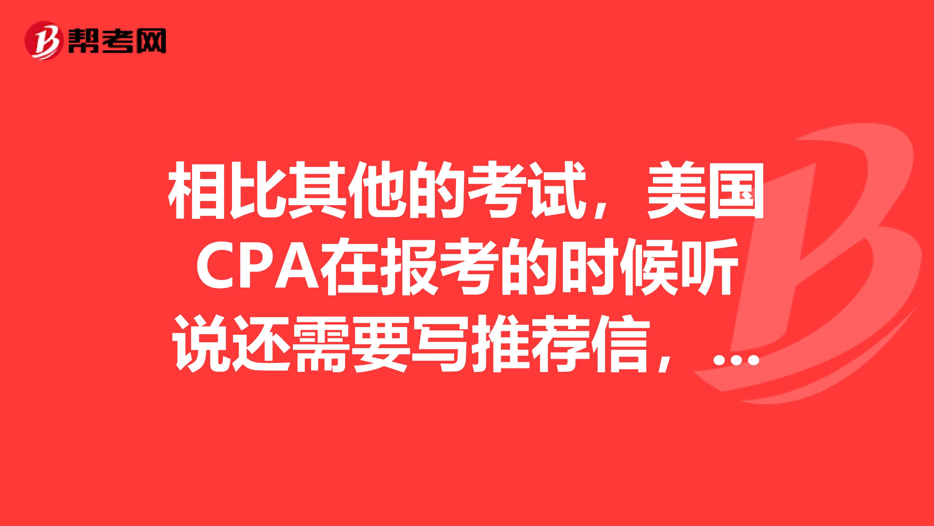 相比其他的考试,美国CPA在报考的时候听说还需要写推荐信,内容应该写一些什么呢?
