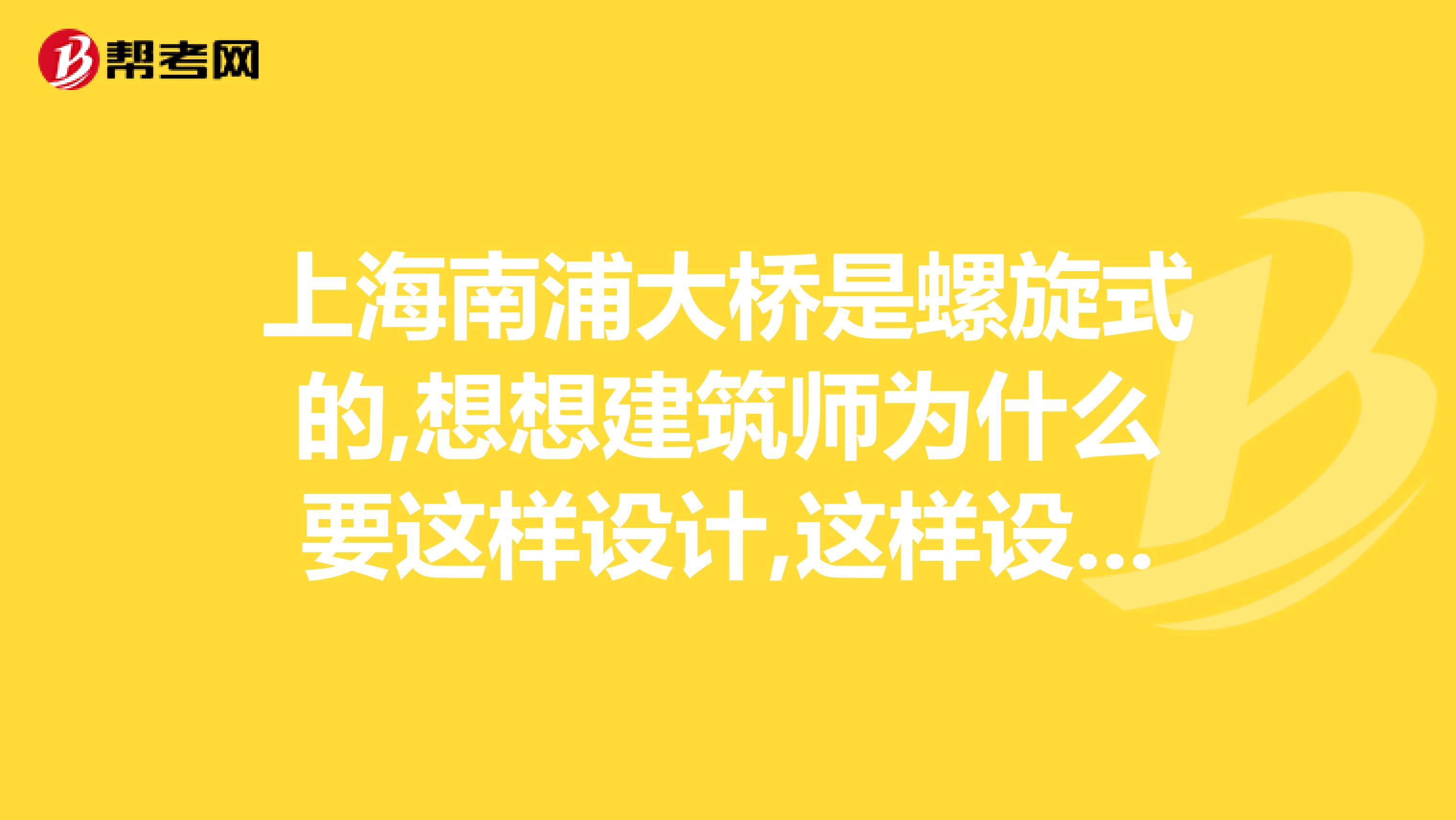 上海南浦大桥是螺旋式的,想想建筑师为什么要这样设计,这样设计有什么好处