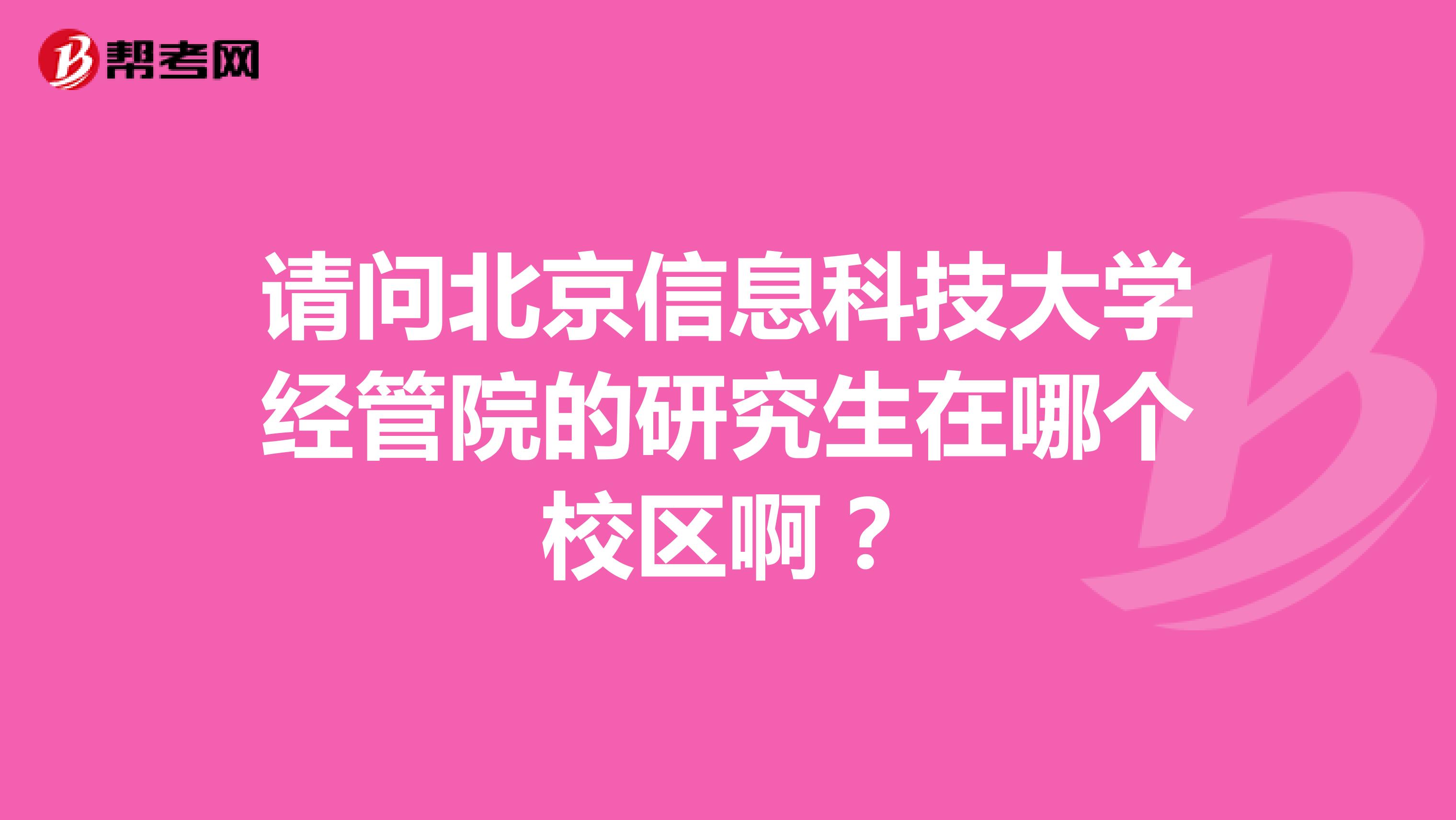 请问北京信息科技大学经管院的研究生在哪个校区啊?