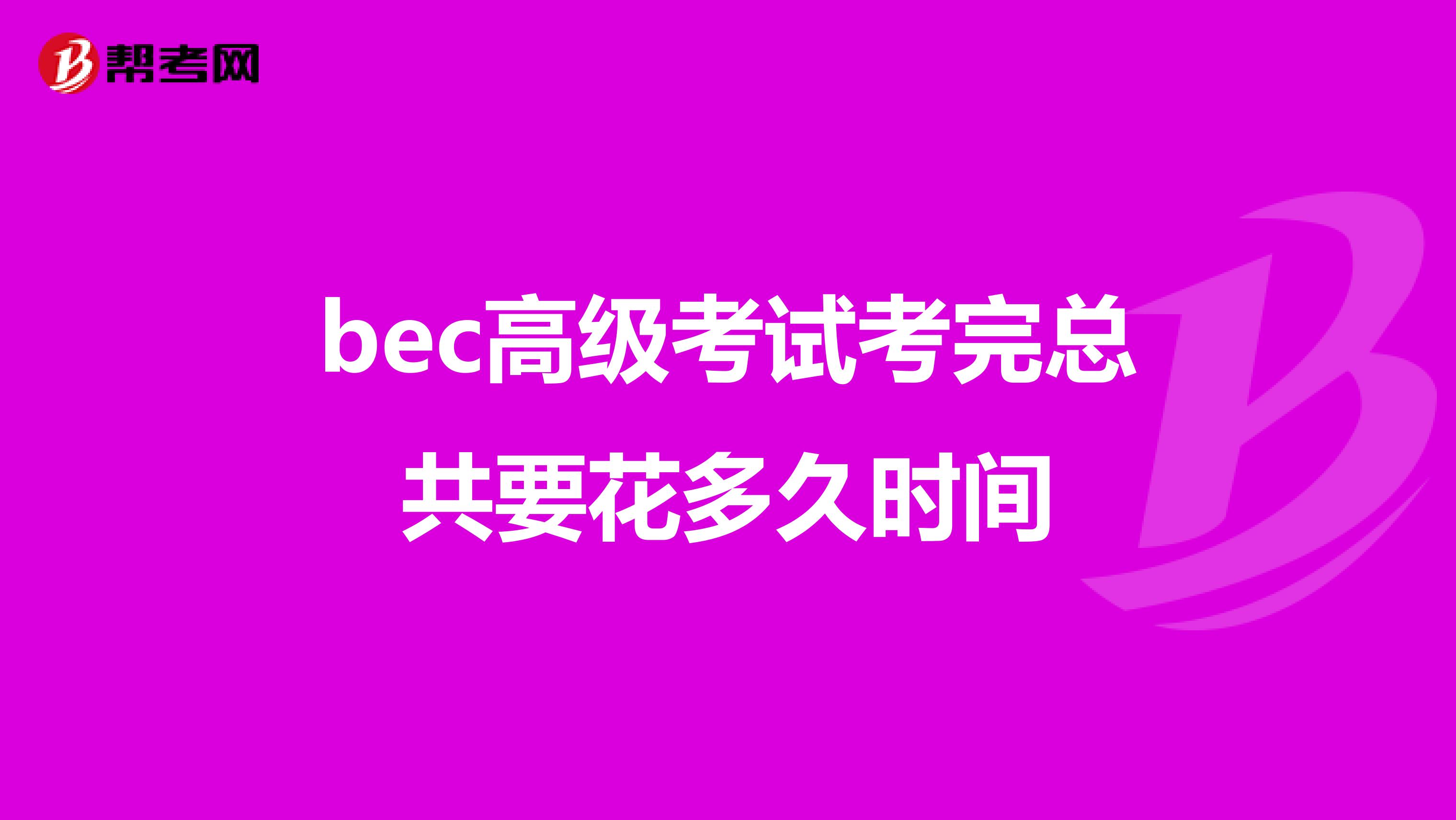 bec高级考试考完总共要花多久时间