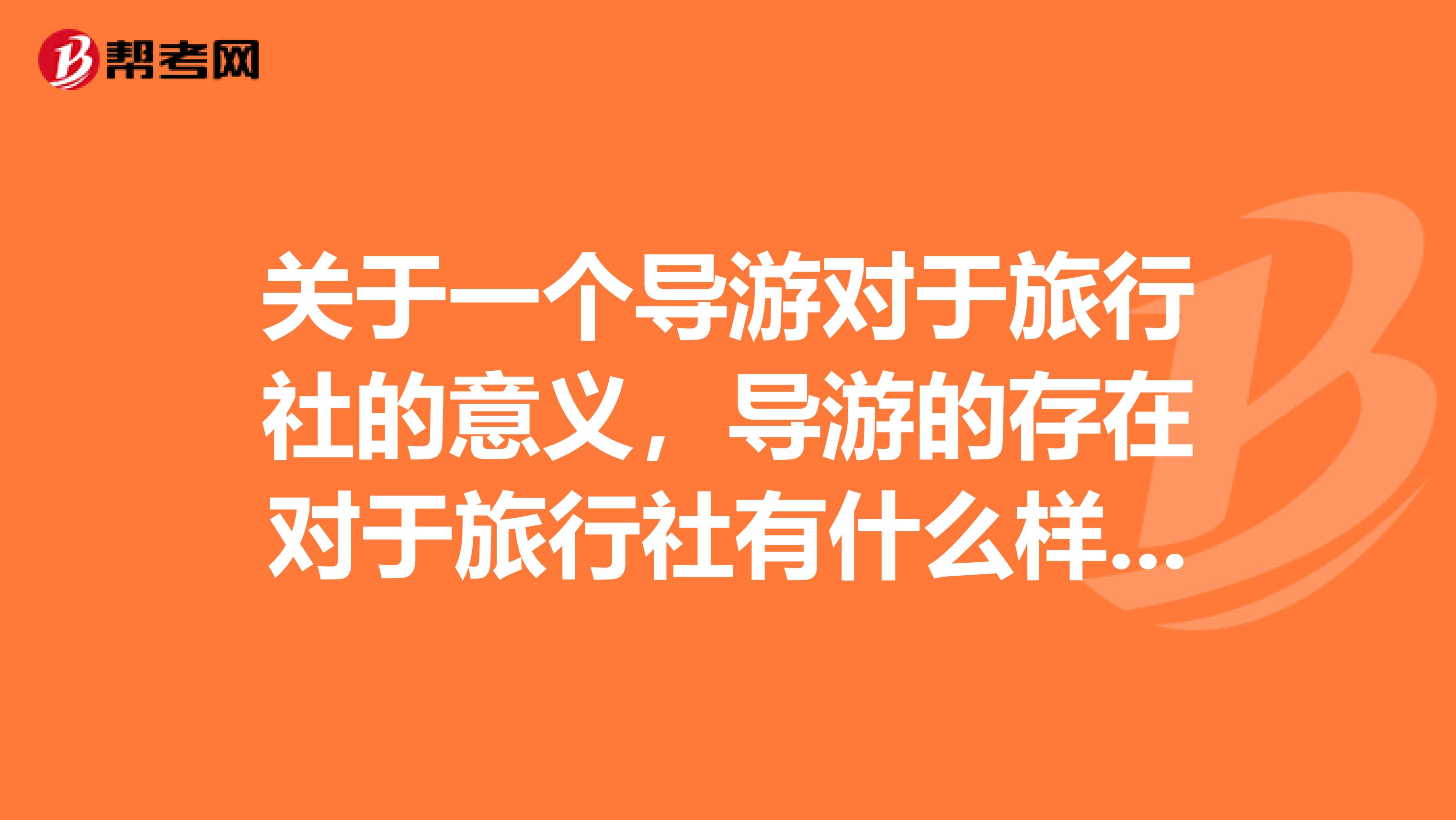 关于一个导游对于旅行社的意义，导游的存在对于旅行社有什么样的价值，他们之间存在着怎样的雇佣关系