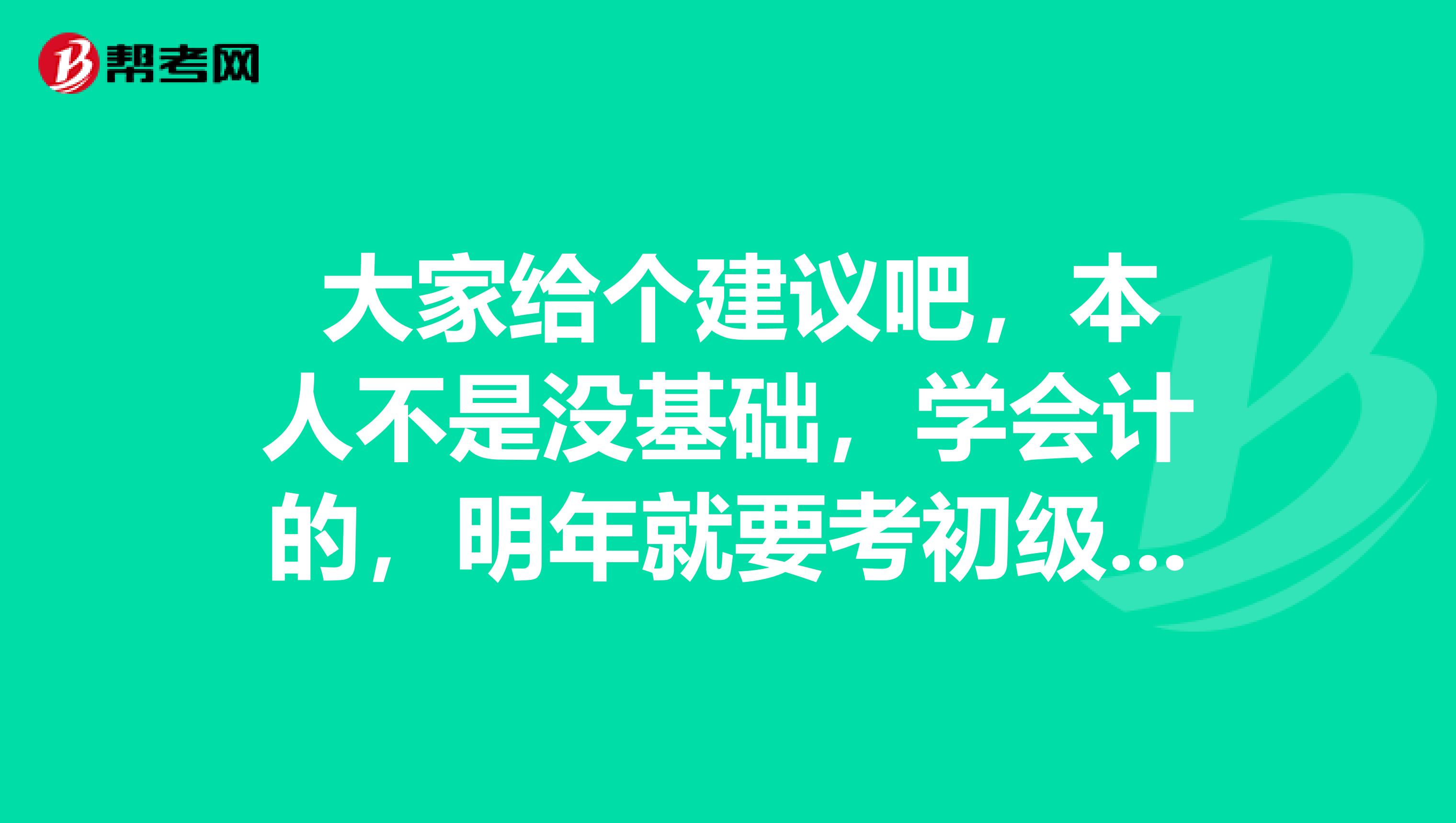 大家给个建议吧,本人不是没基础,学会计的,明年就要考初级会计职称,现在开始学习?