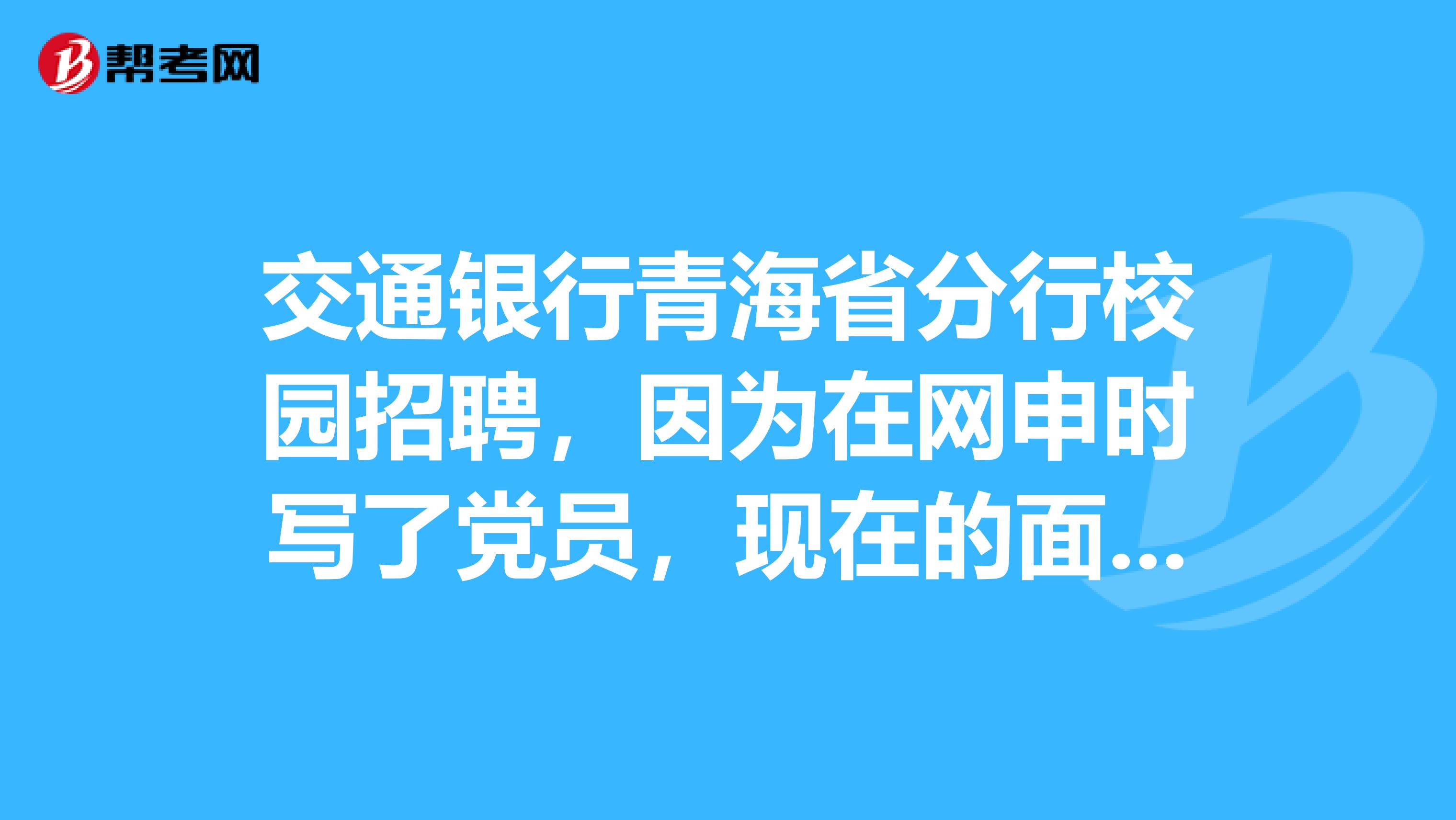 交通银行青海省分行校园招聘，因为在网申时写了党员，现在的面试问——为什么加入中国共产党？