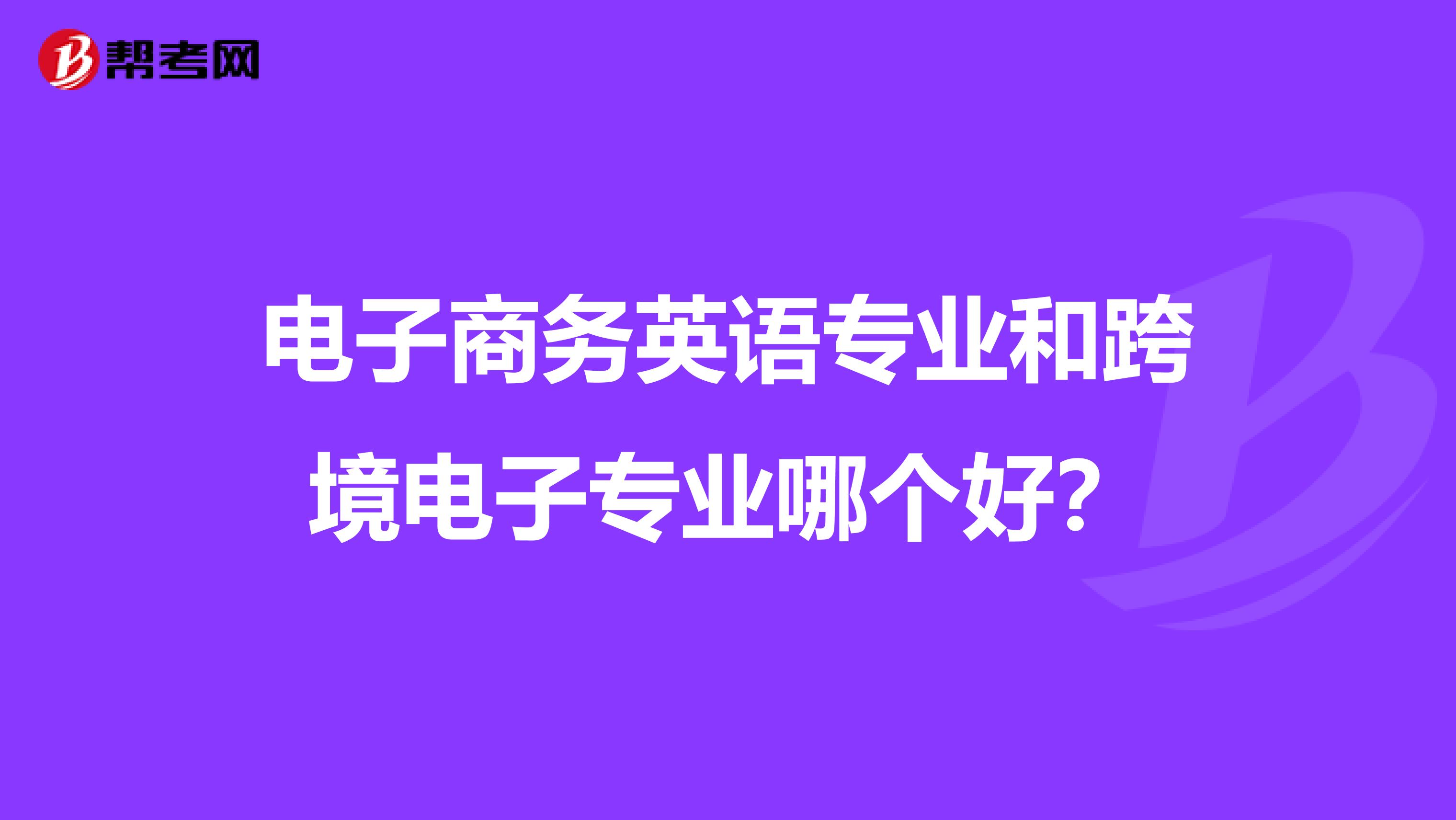 电子商务英语专业和跨境电子专业哪个好?