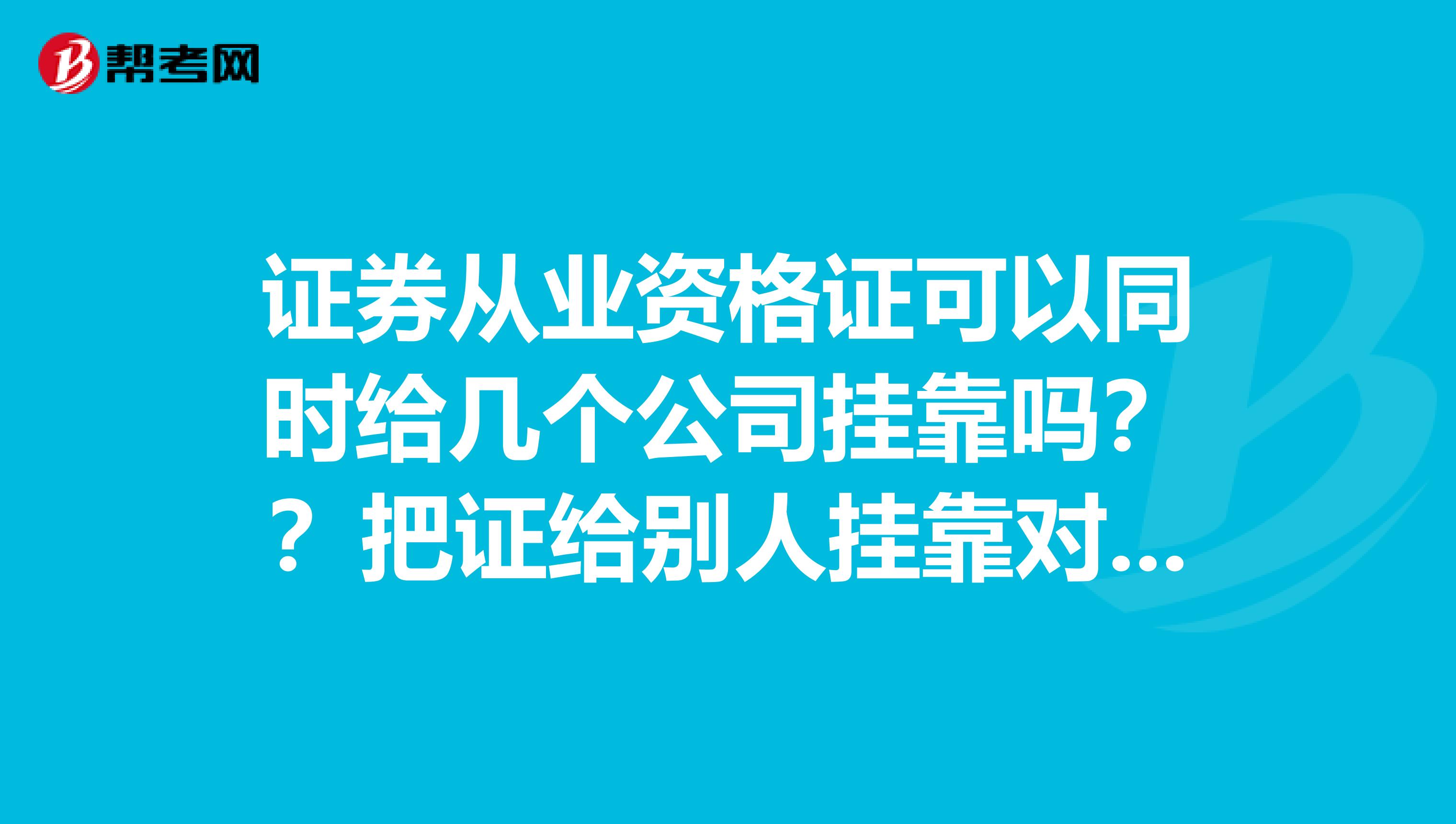 证券从业资格证可以同时给几个公司兼职吗？？把证给别人兼职对自己有没有危险，需要注意些什么问题？