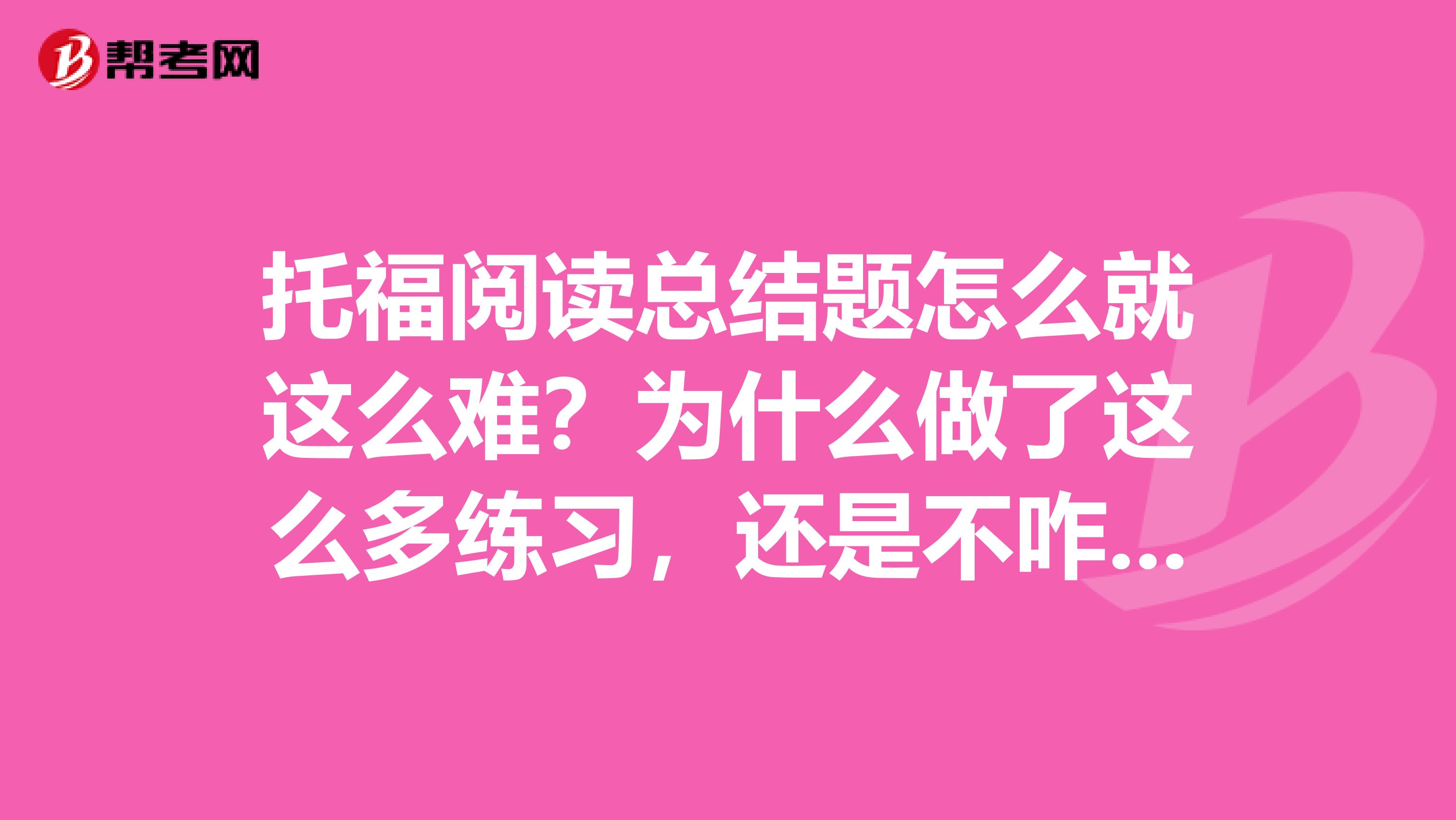 托福阅读总结题怎么就这么难?为什么做了这么多练习,还是不咋会呢?