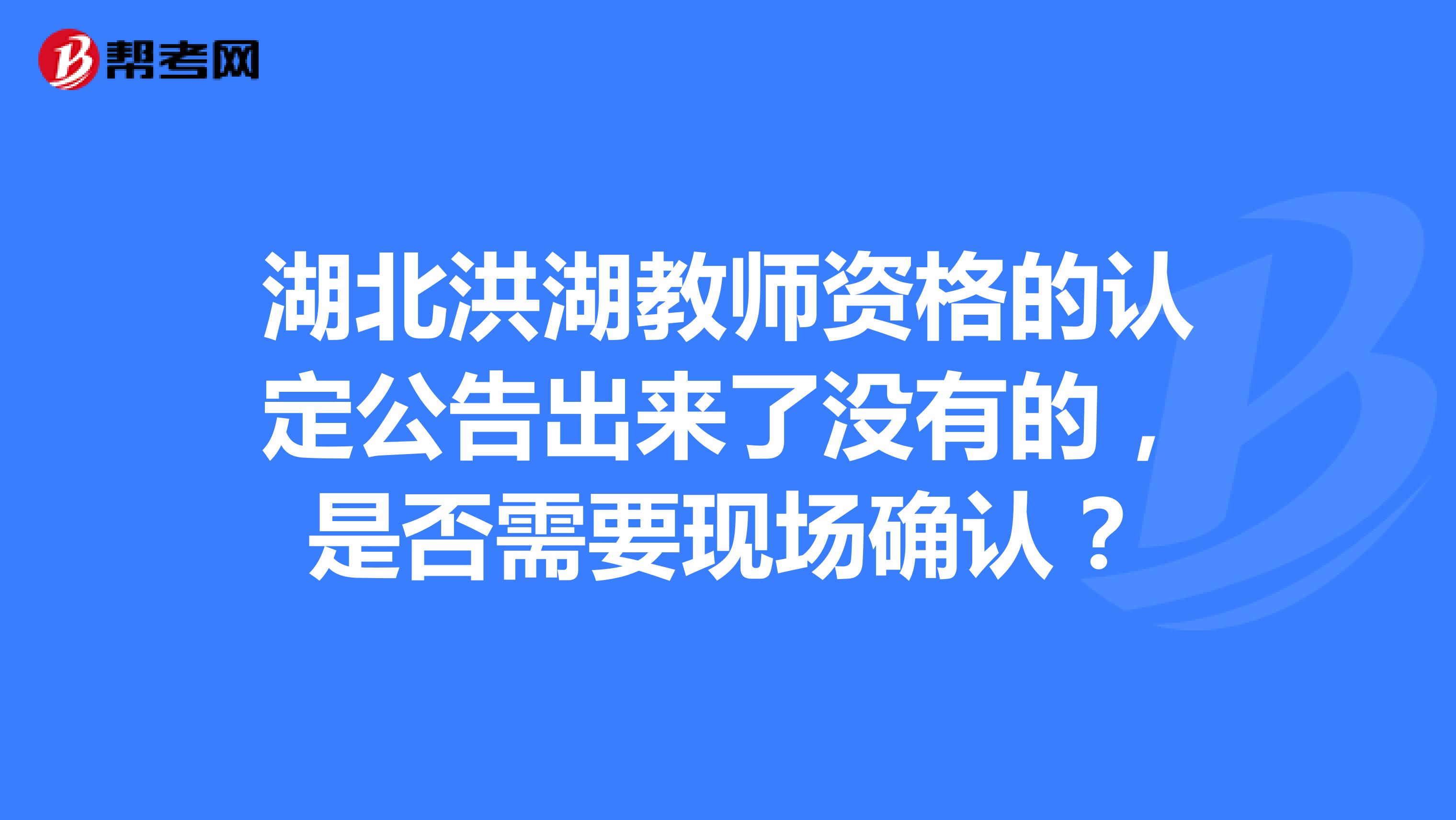 湖北洪湖教师资格的认定公告出来了没有的,是否需要现场确认?