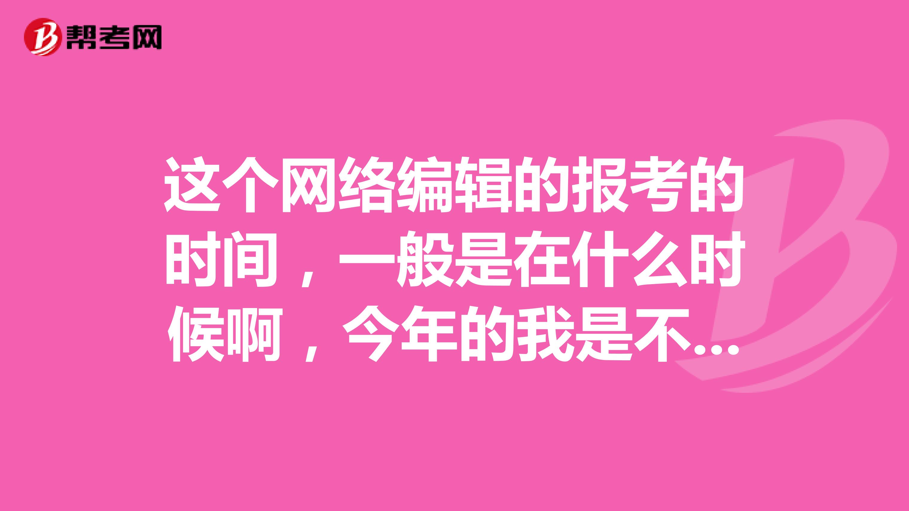 这个网络编辑的报考的时间，一般是在什么时候啊，今年的我是不是已经错过了？