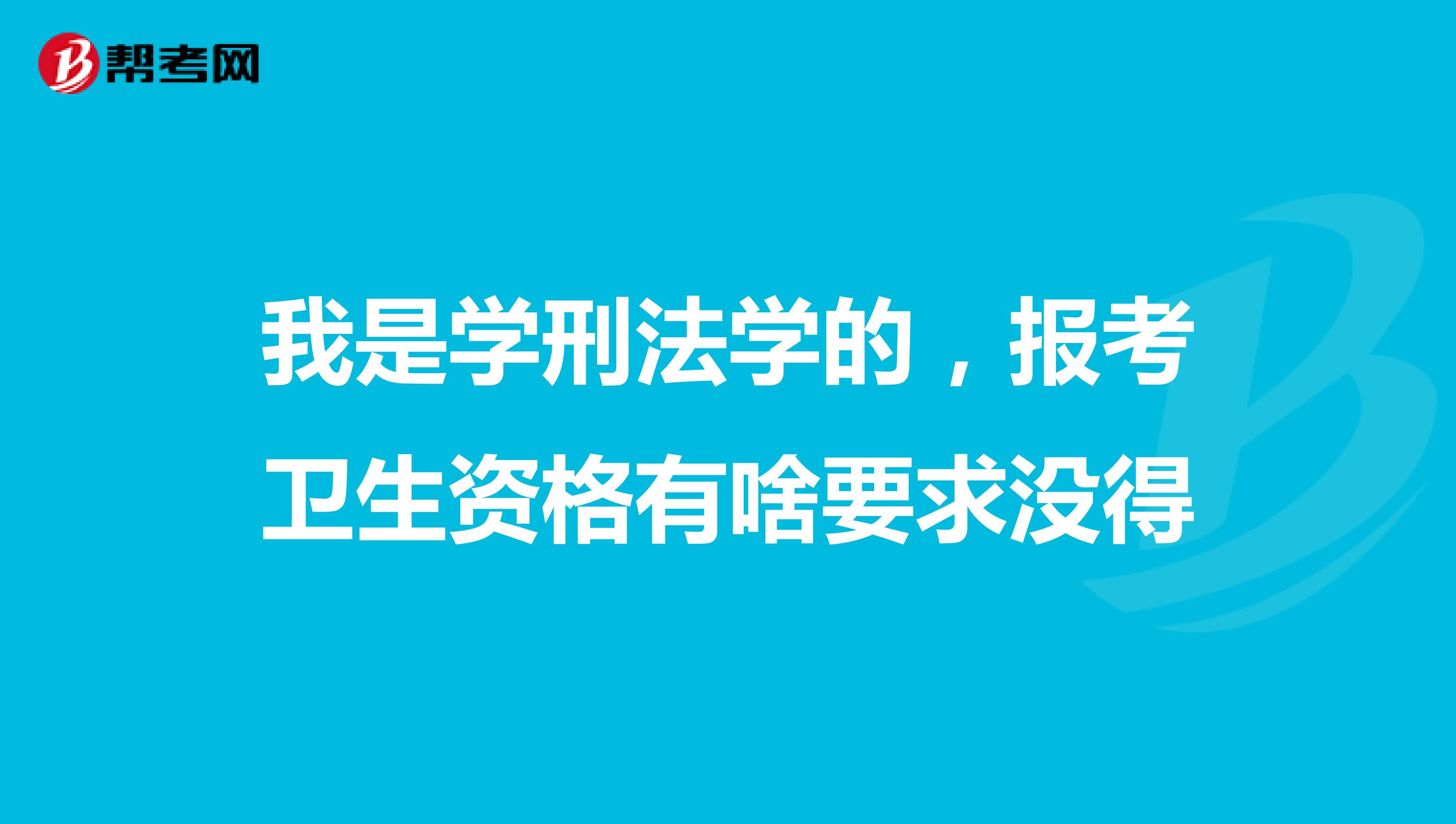 我是学刑法学的,报考卫生资格有啥要求没得