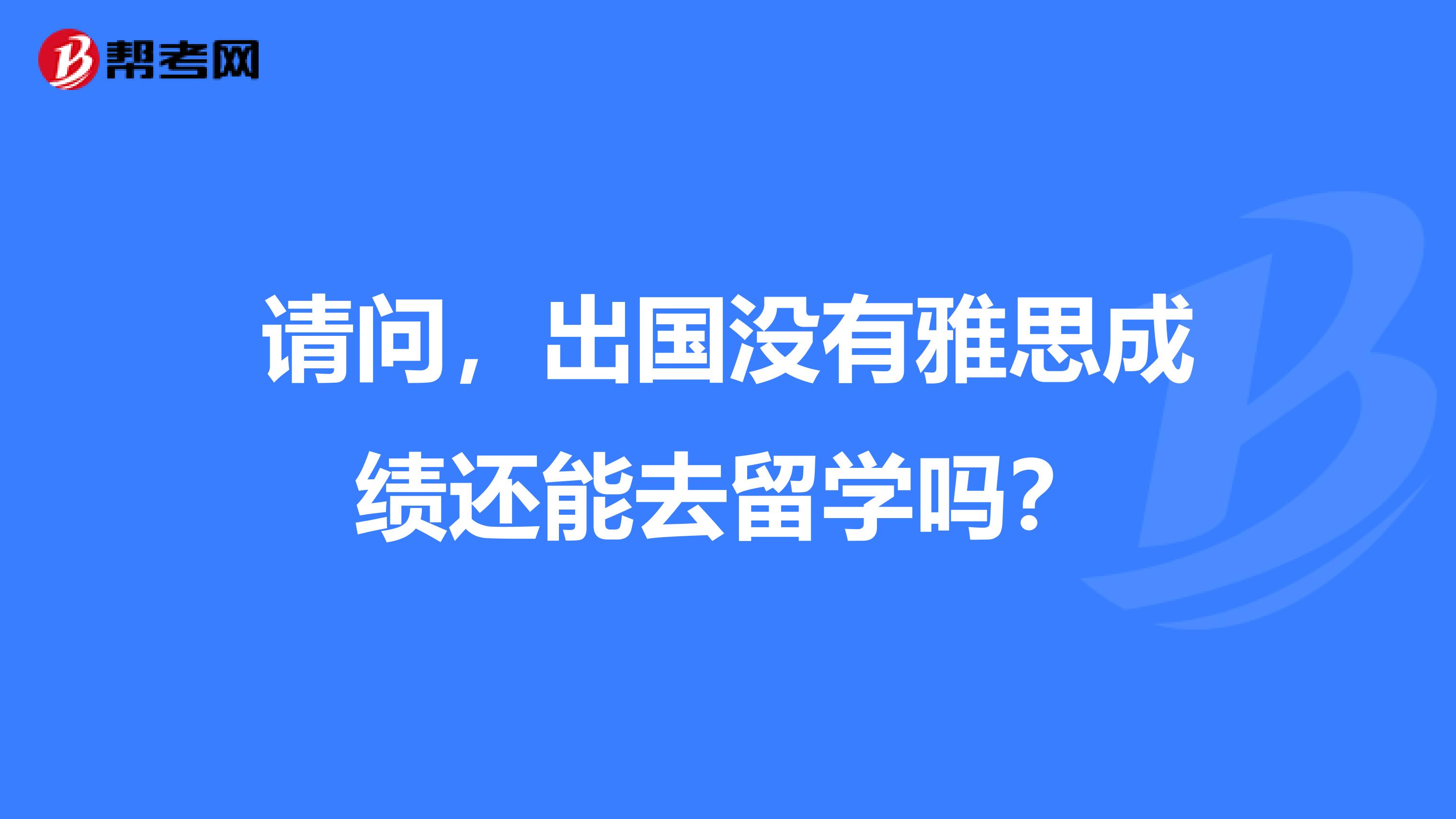 请问，出国没有雅思成绩还能去留学吗？