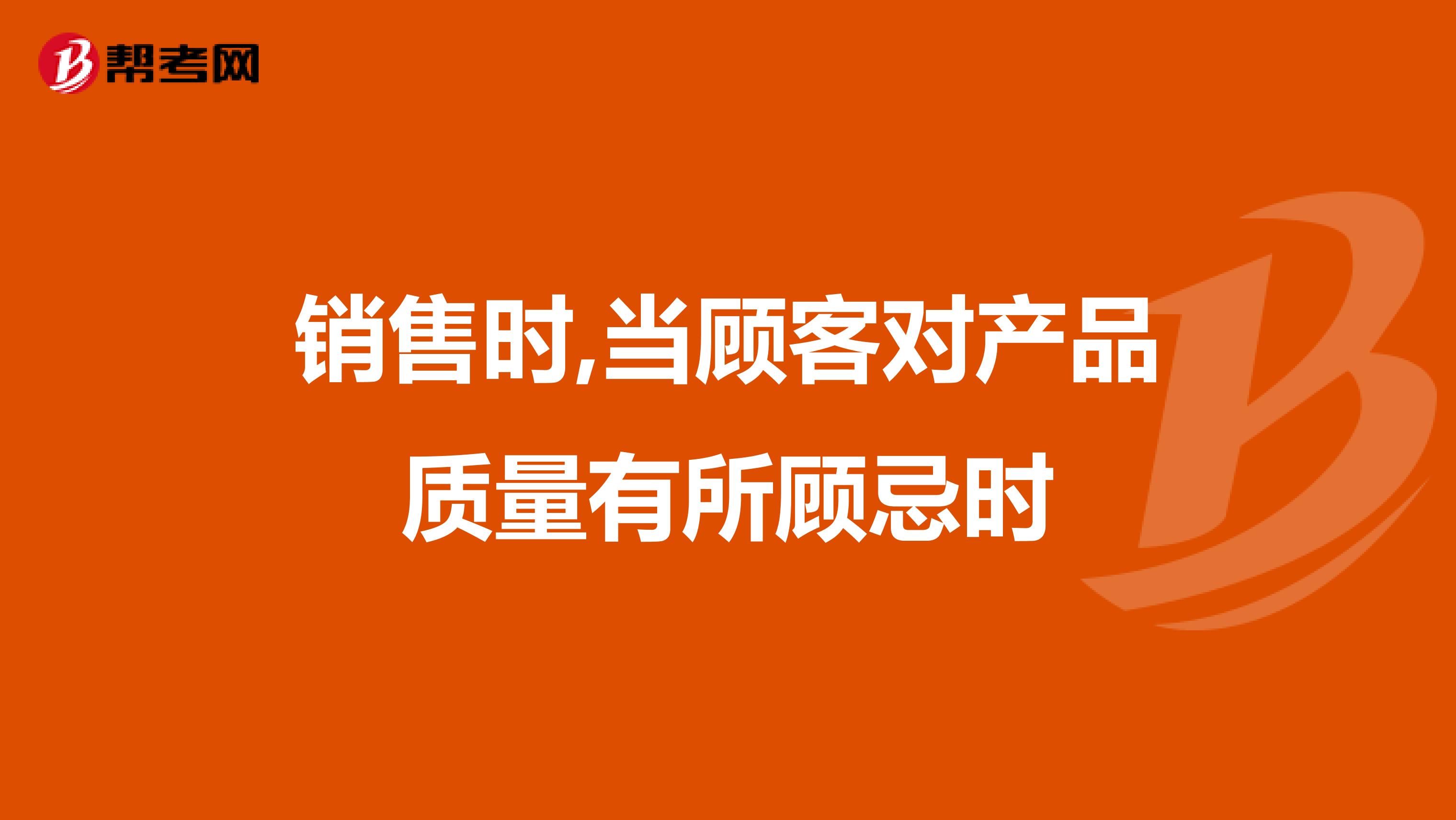 销售时,当顾客对产品质量有所顾忌时