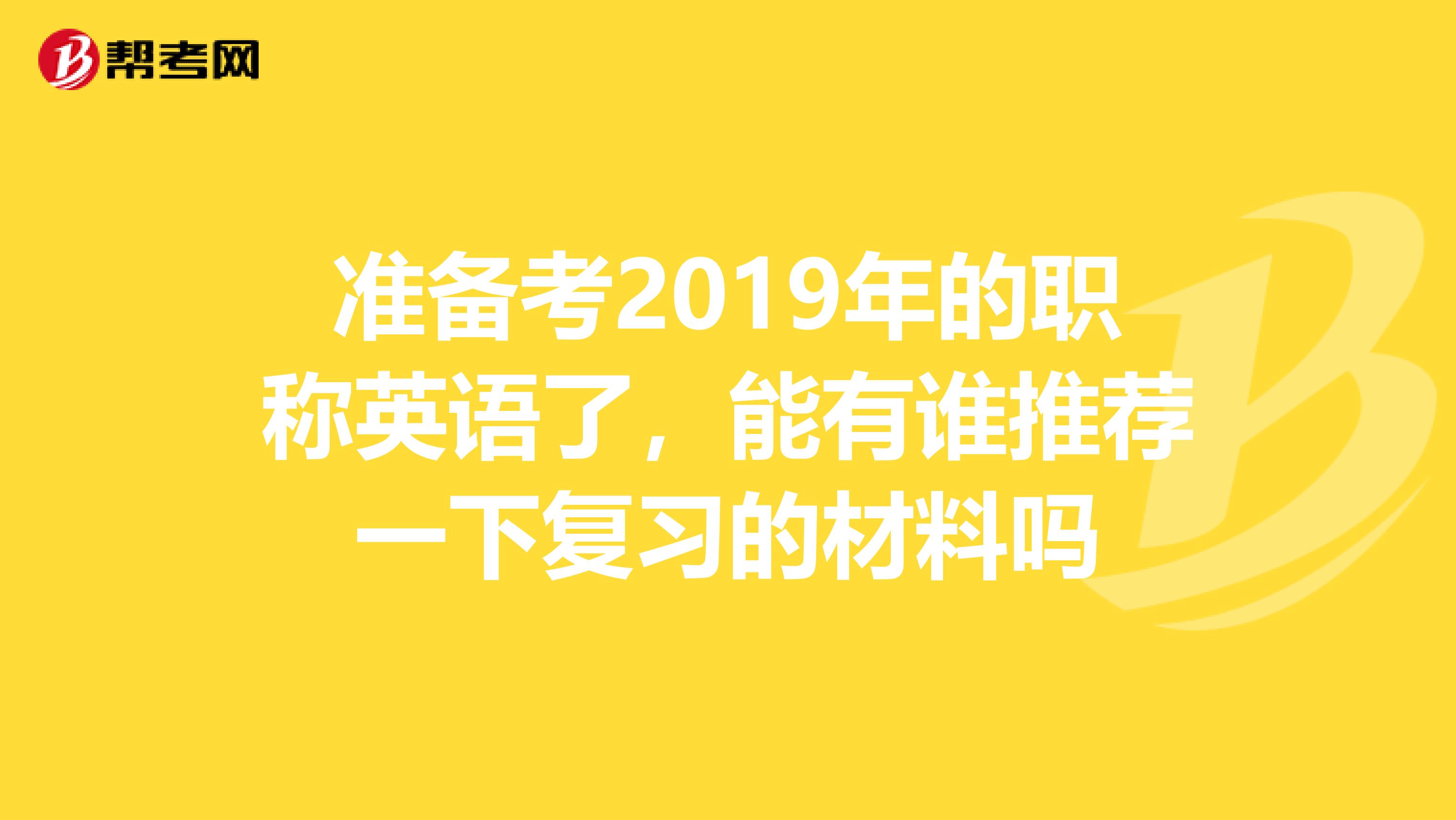 准备考2019年的职称英语了,能有谁推荐一下复习的材料吗