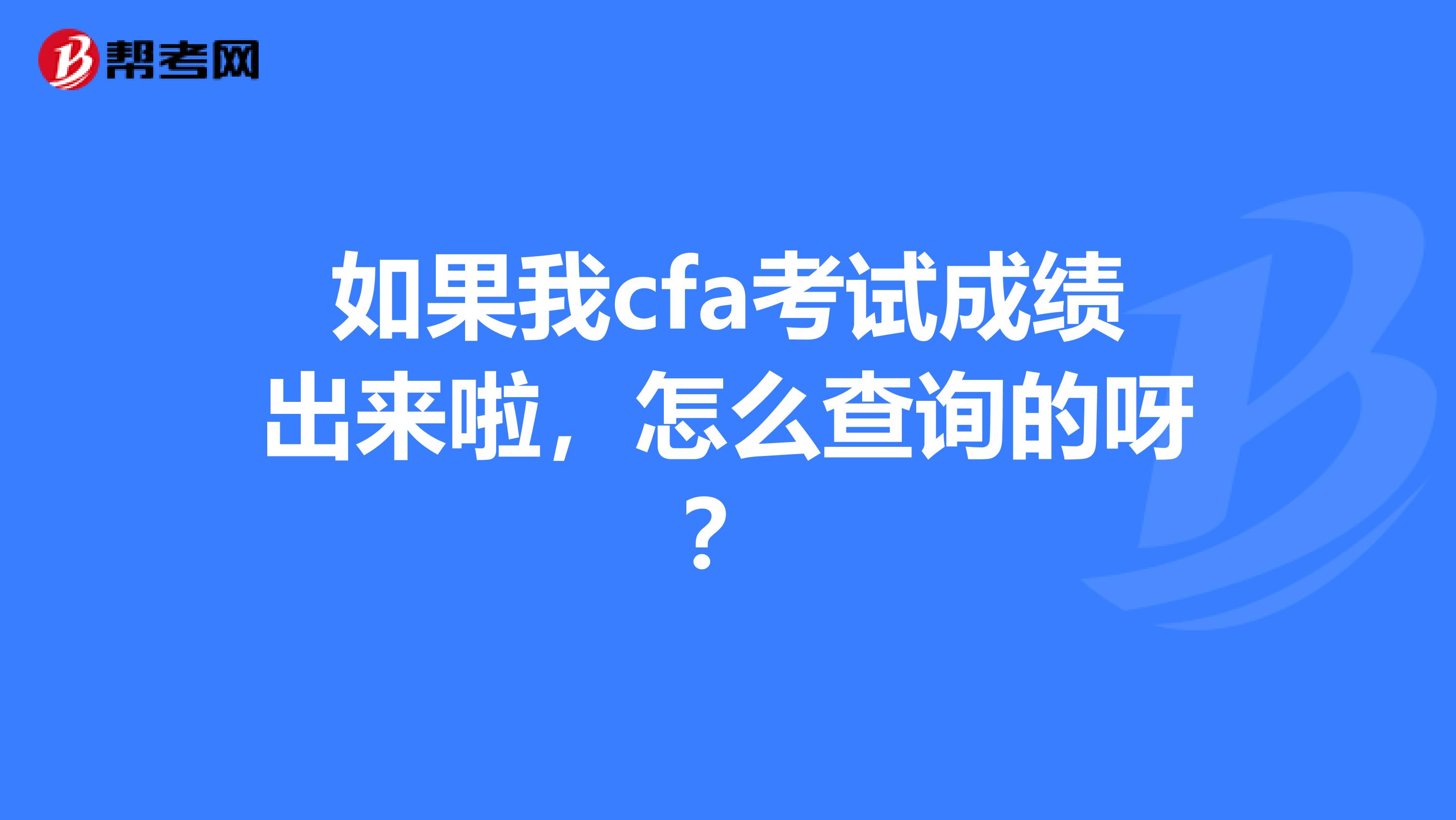 如果我cfa考試成績出來啦，怎么查詢的呀？