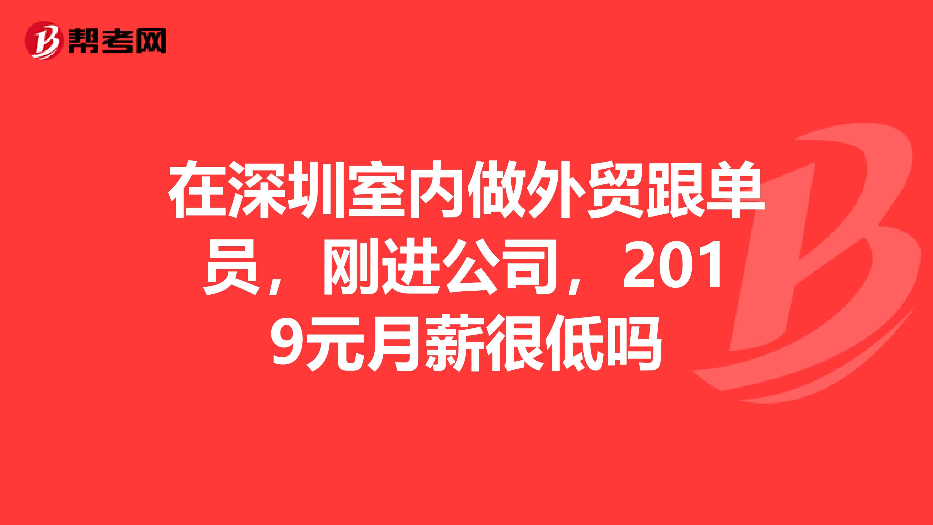 在深圳室内做外贸跟单员,刚进公司,2019元月薪很低吗