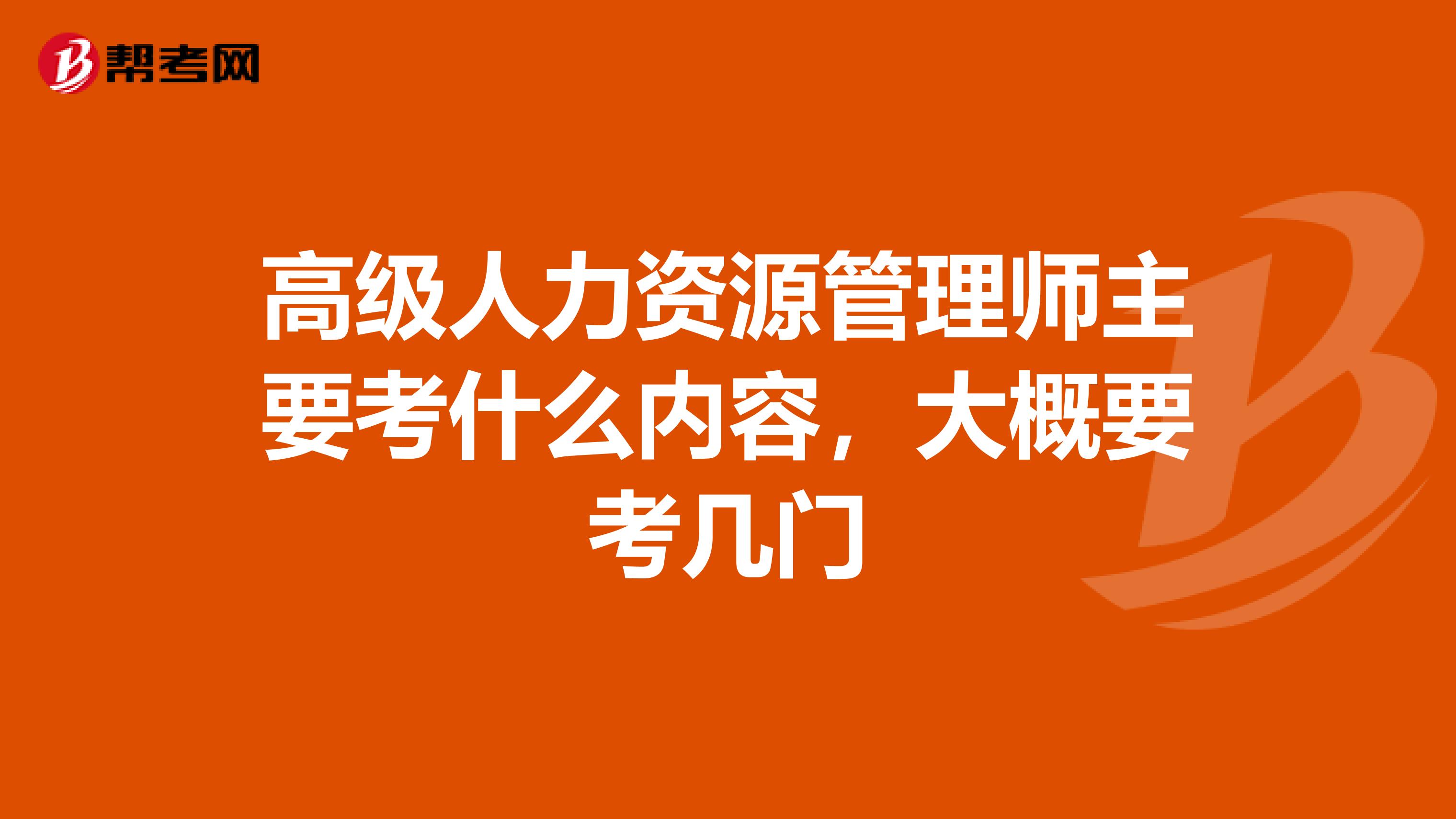 高级人力资源管理师主要考什么内容,大概要考几门