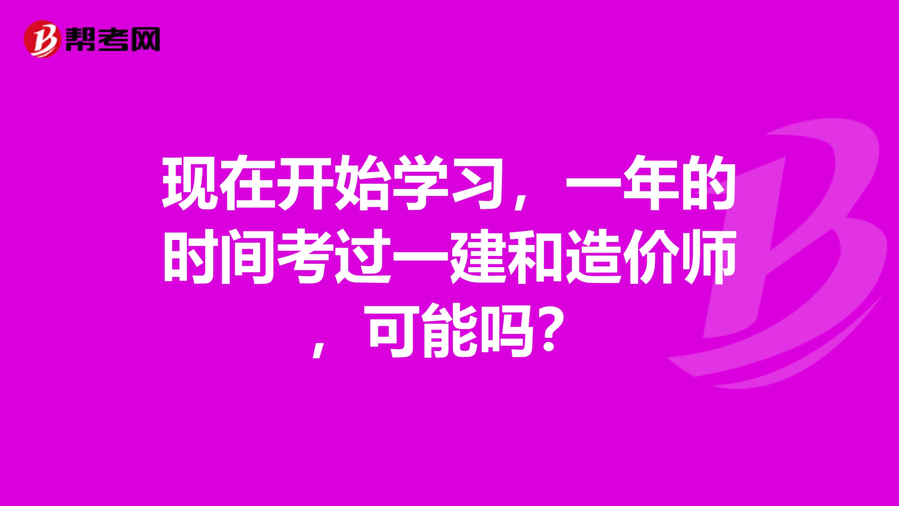 现在开始学习，一年的时间考过一建和造价师，可能吗？
