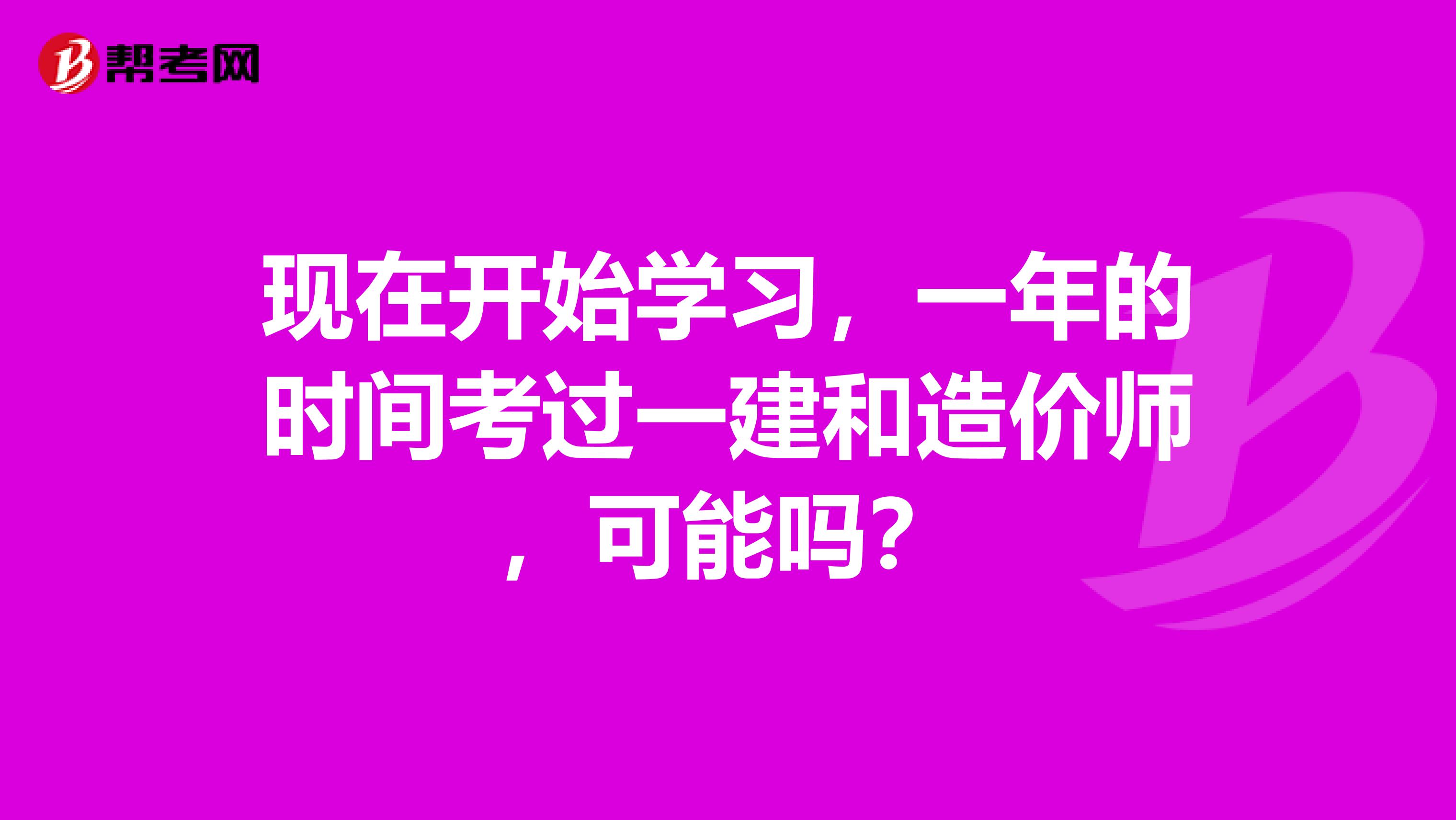 现在开始学习，一年的时间考过一建和造价师，可能吗？