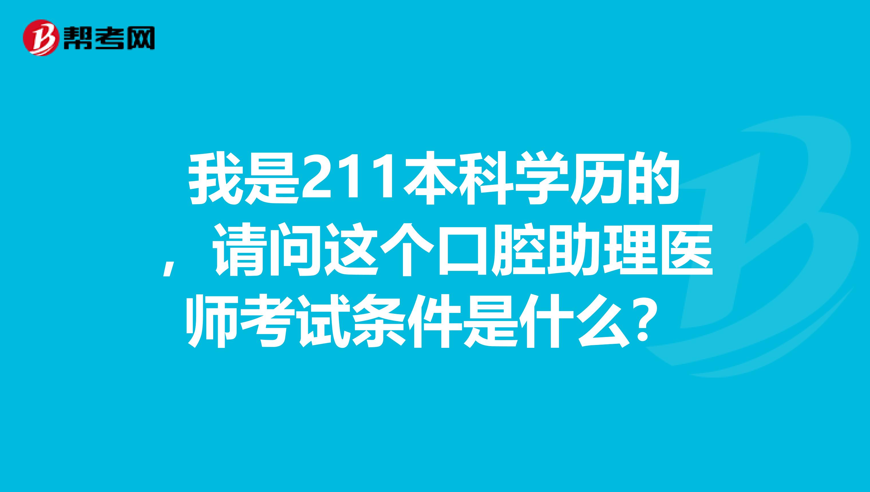 我是211本科学历的,请问这个口腔助理医师考试条件是什么?
