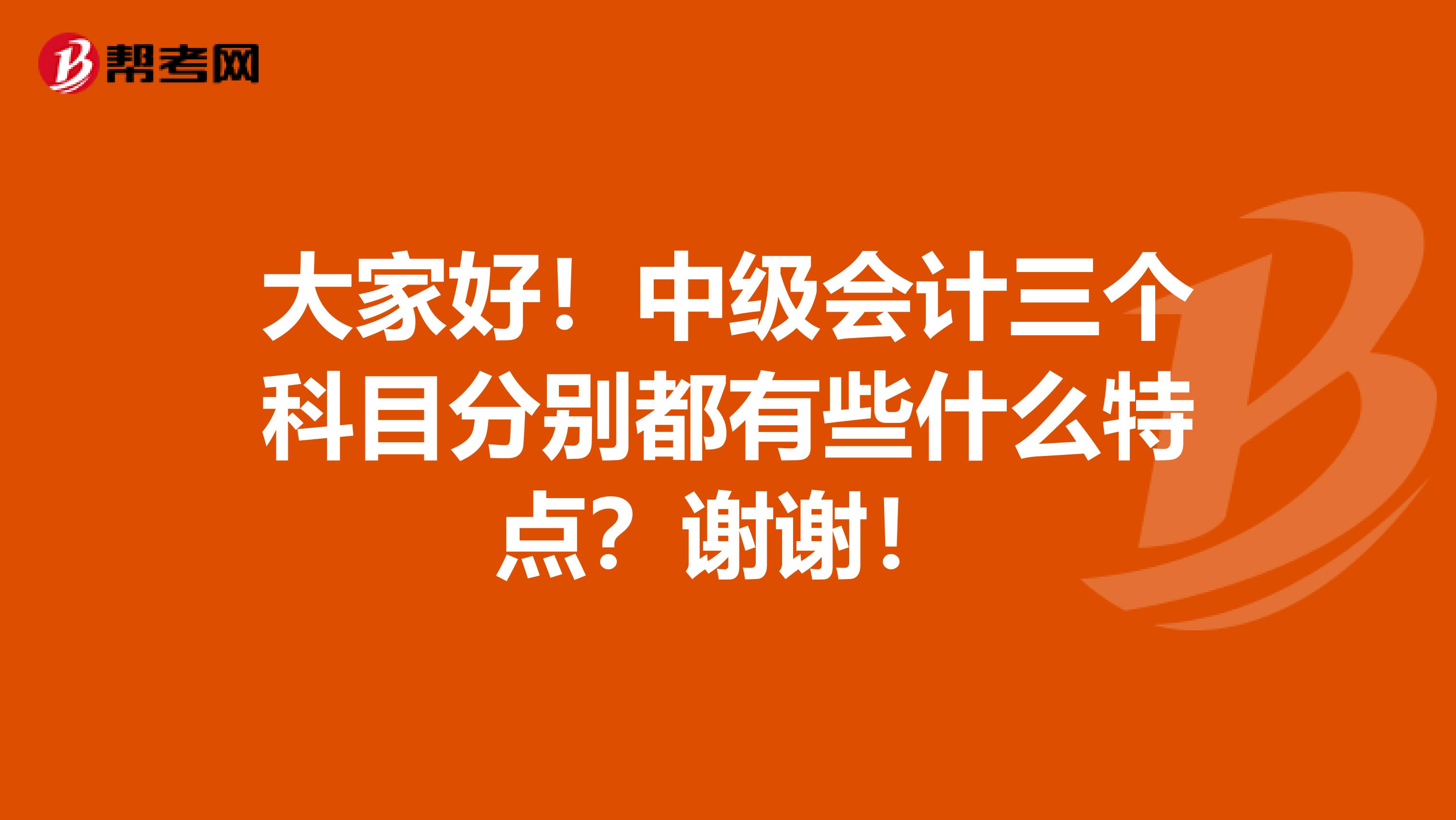 大家好!中级会计三个科目分别都有些什么特点?谢谢!