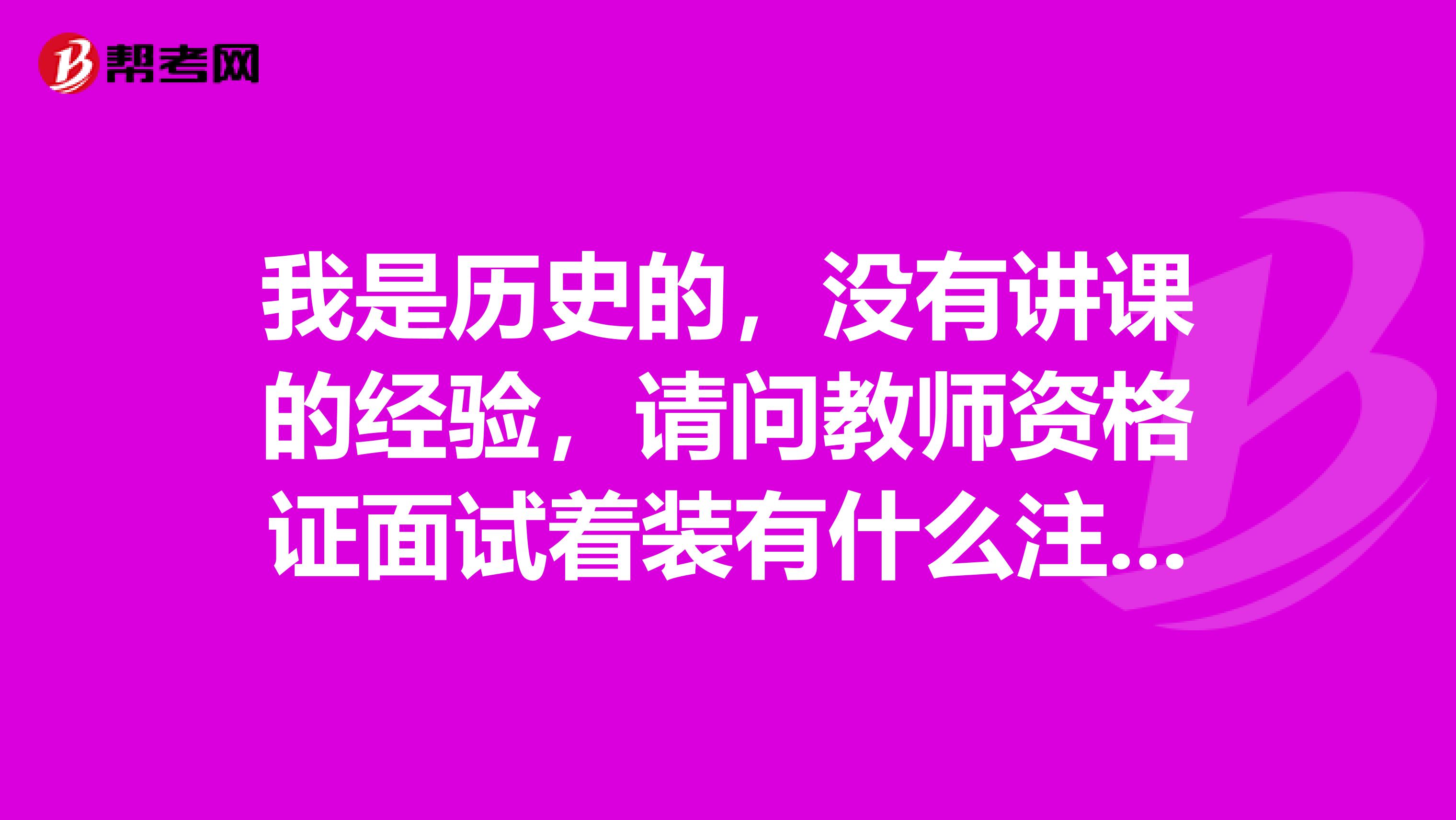 我是历史的，没有讲课的经验，请问教师资格证面试着装有什么注意的地方？