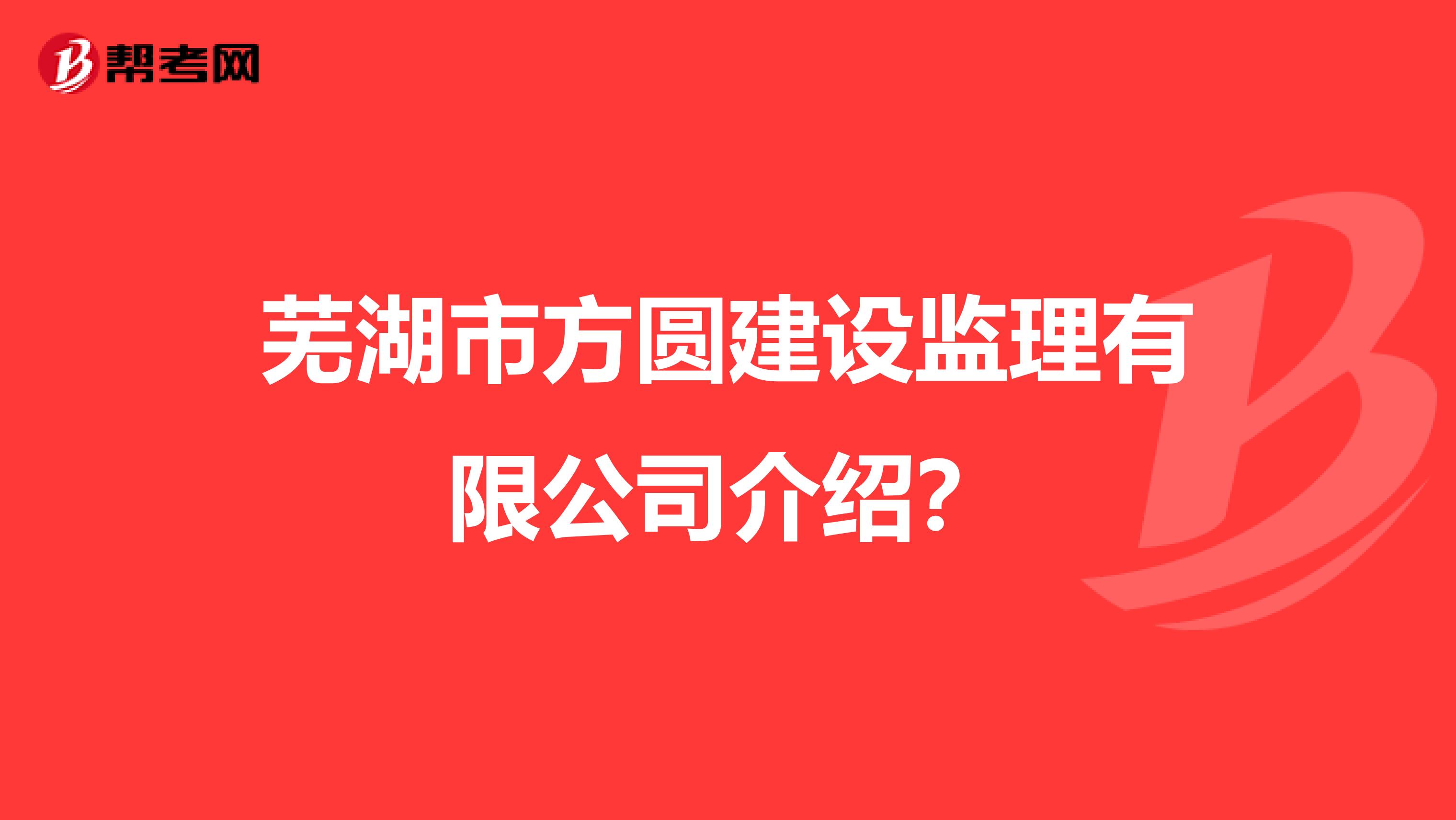 芜湖市方圆建设监理有限公司介绍?