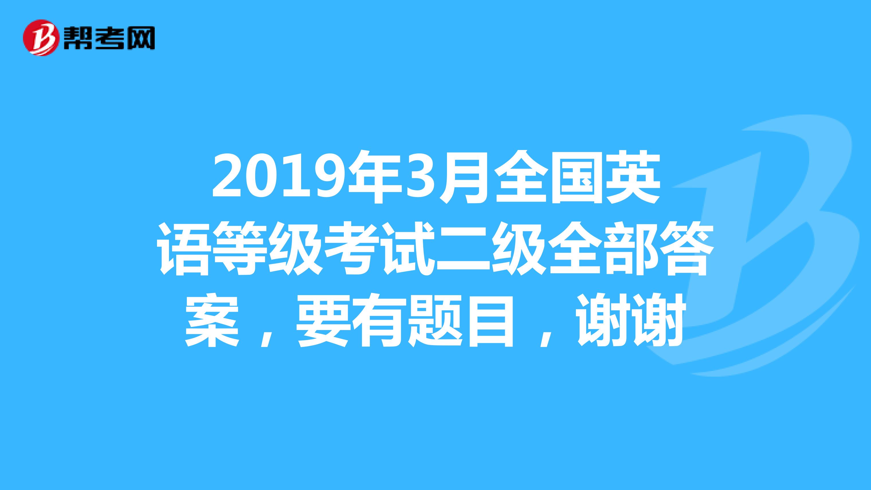 2019年3月全国英语等级考试二级全部答案,要有题目,谢谢