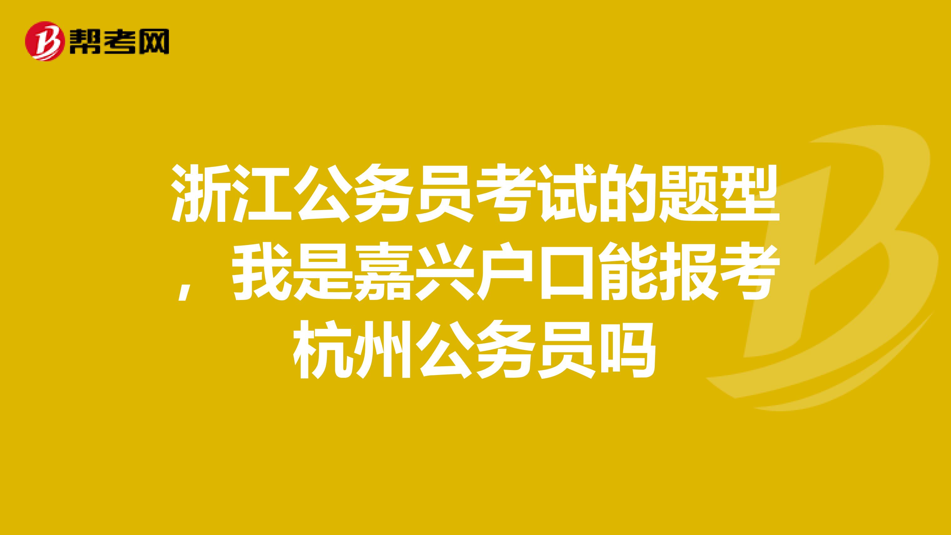 浙江公务员考试的题型，我是嘉兴户口能报考杭州公务员吗