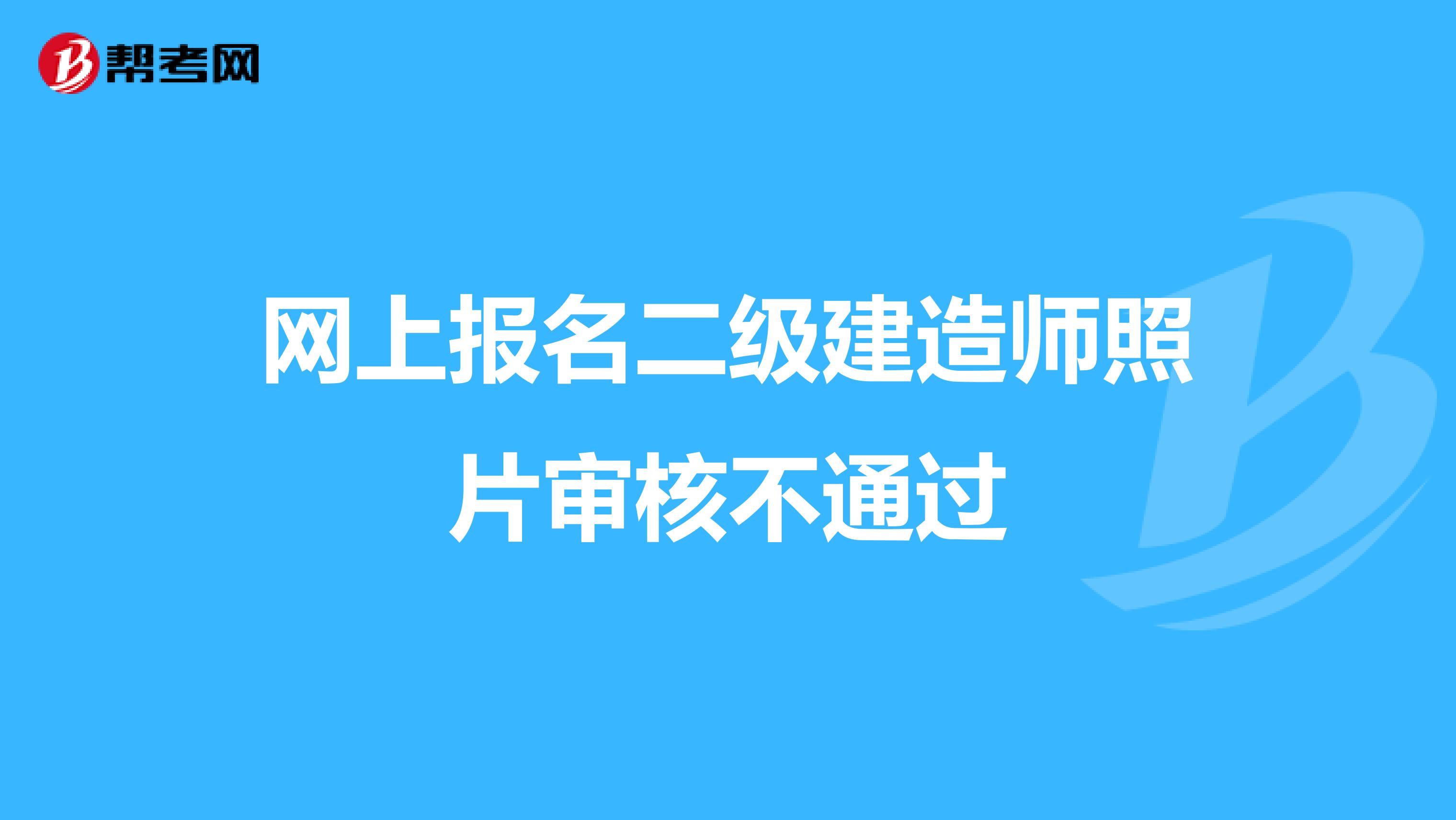 网上报名二级建造师照片审核不通过,是怎么回事?