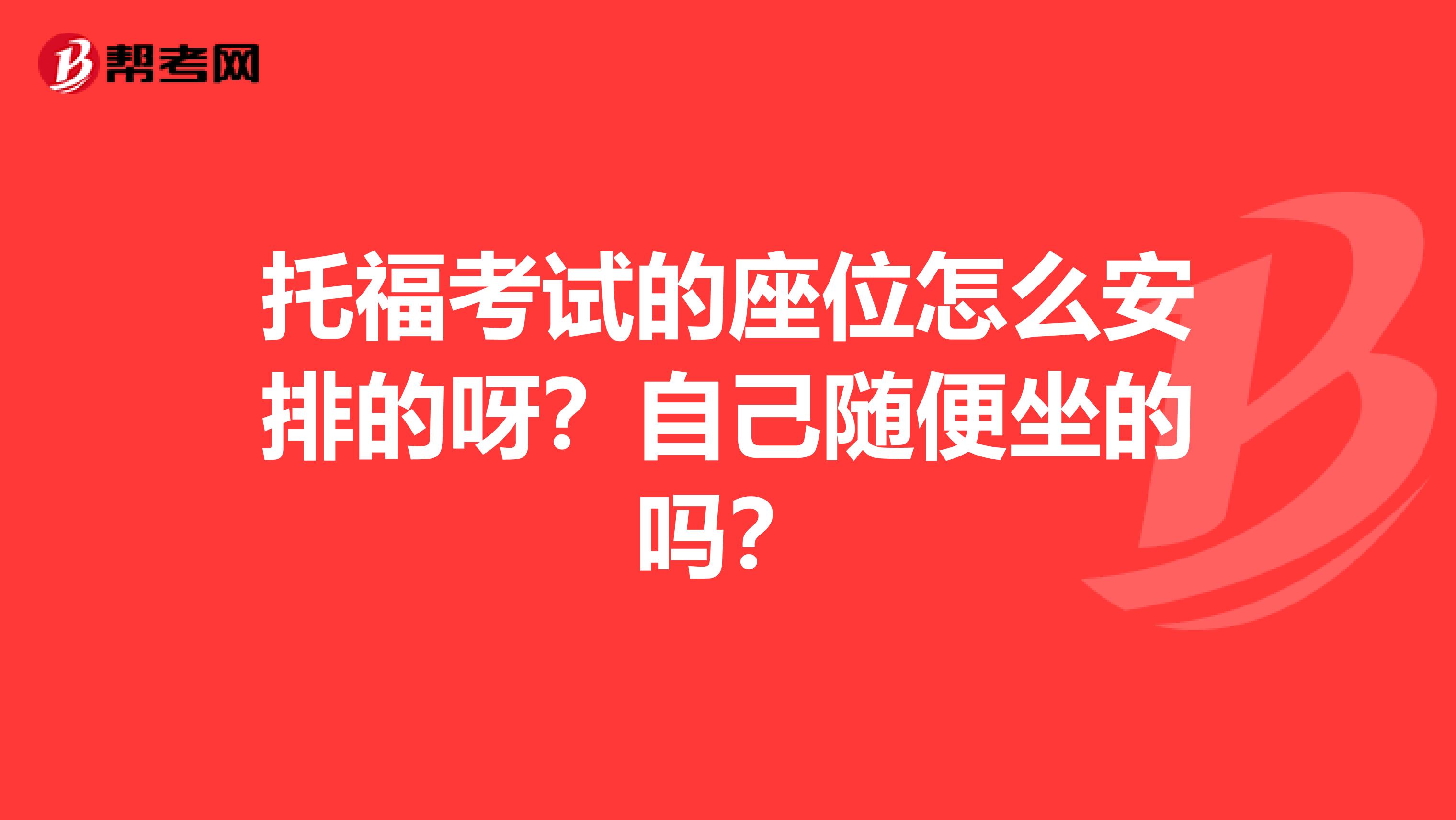 托福考试的座位怎么安排的呀？自己随便坐的吗？