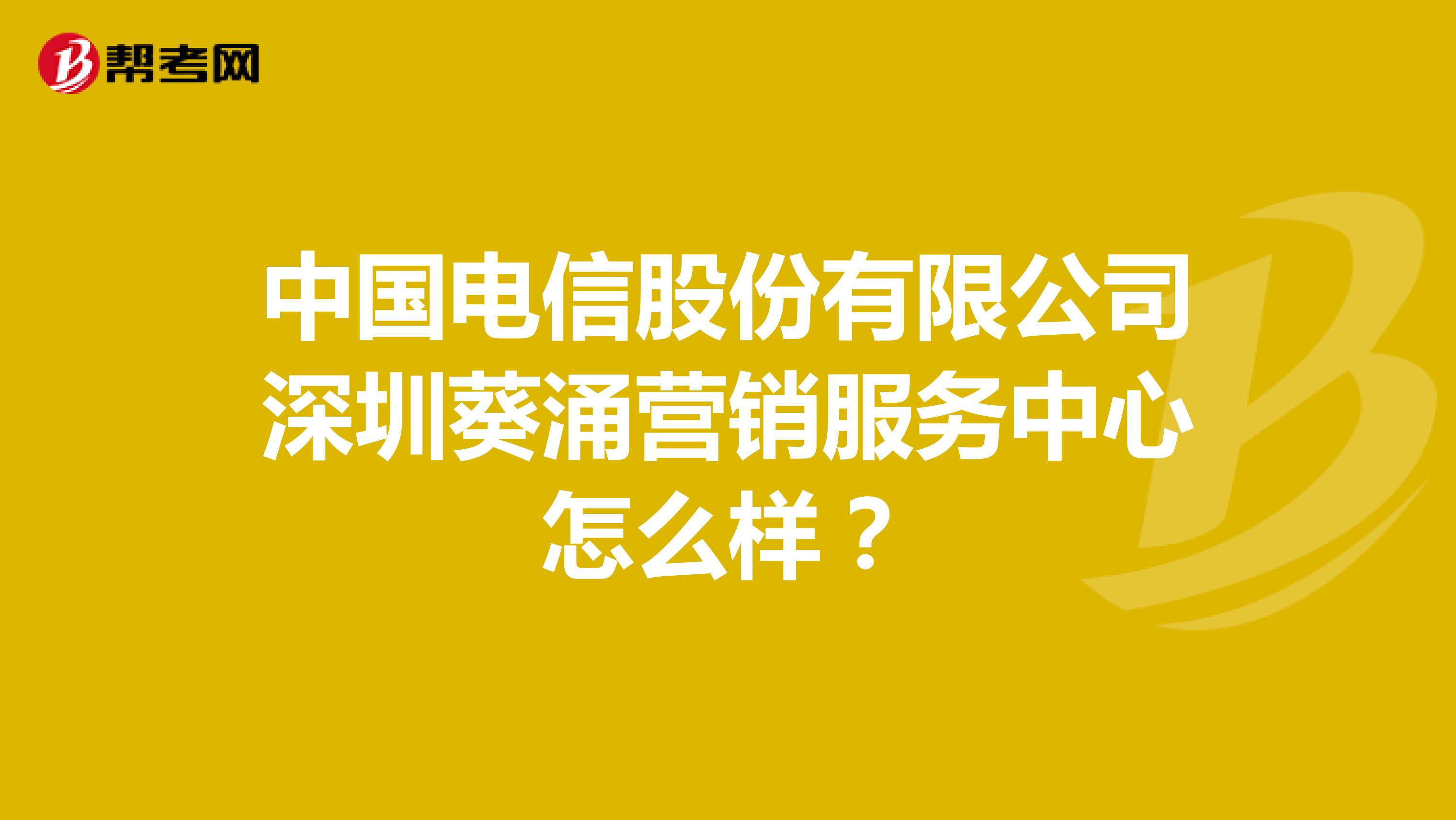 中国电信股份有限公司深圳葵涌营销服务中心怎么样？
