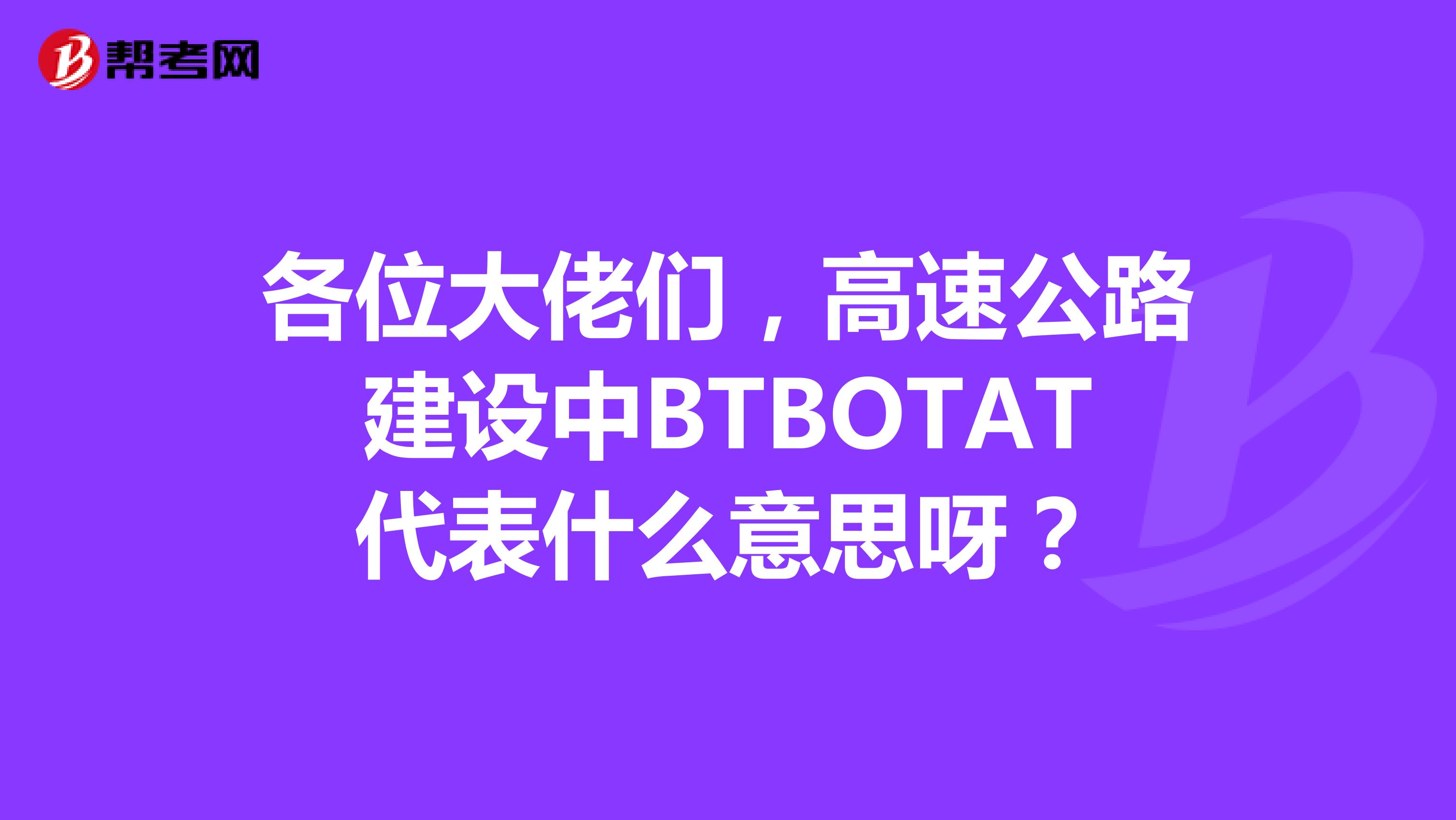 各位大佬们，高速公路建设中BTBOTAT代表什么意思呀？