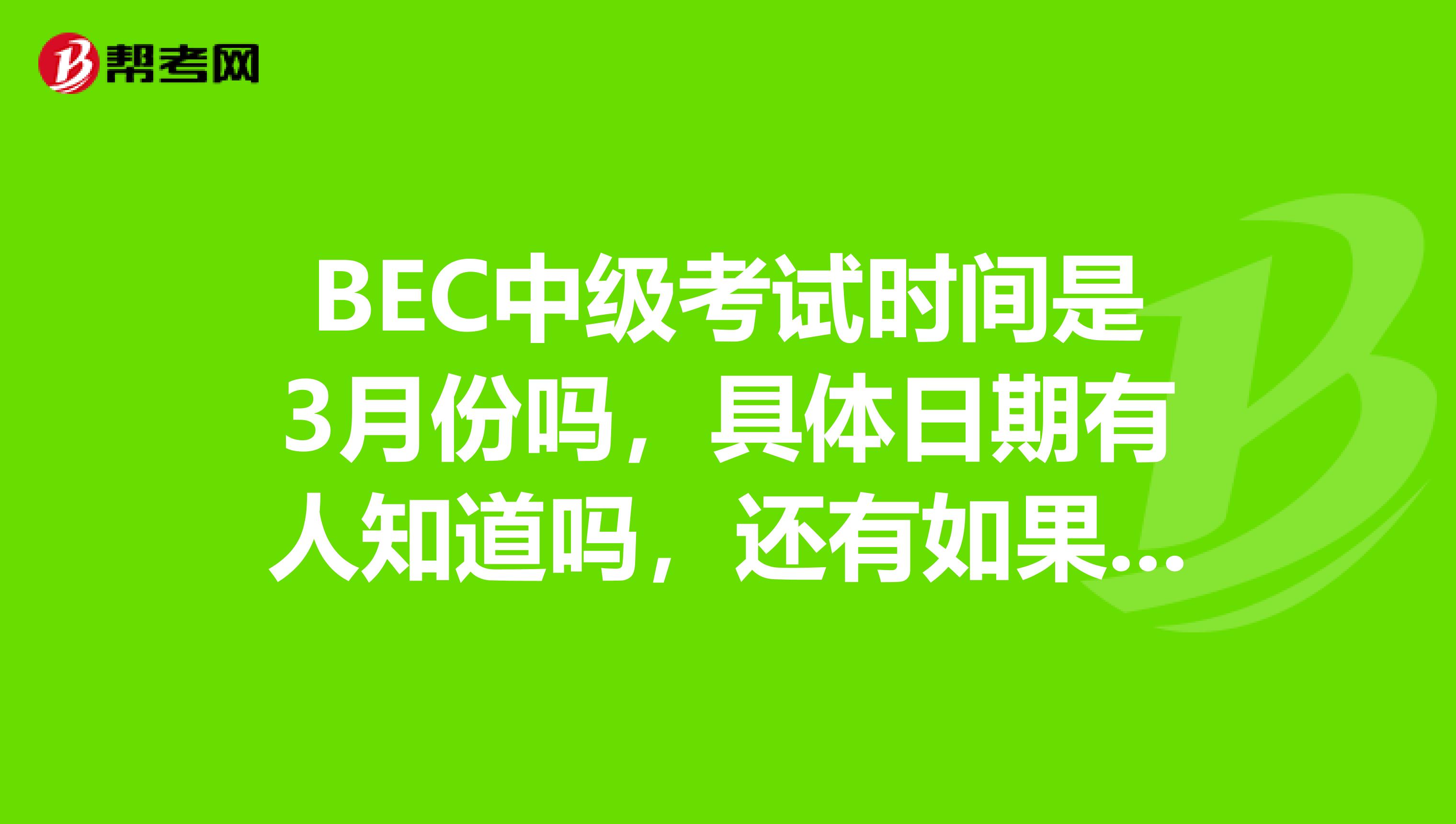 BEC中级考试时间是3月份吗,具体日期有人知道吗,还有如果想报明年3月份的中级考试什么时候报名