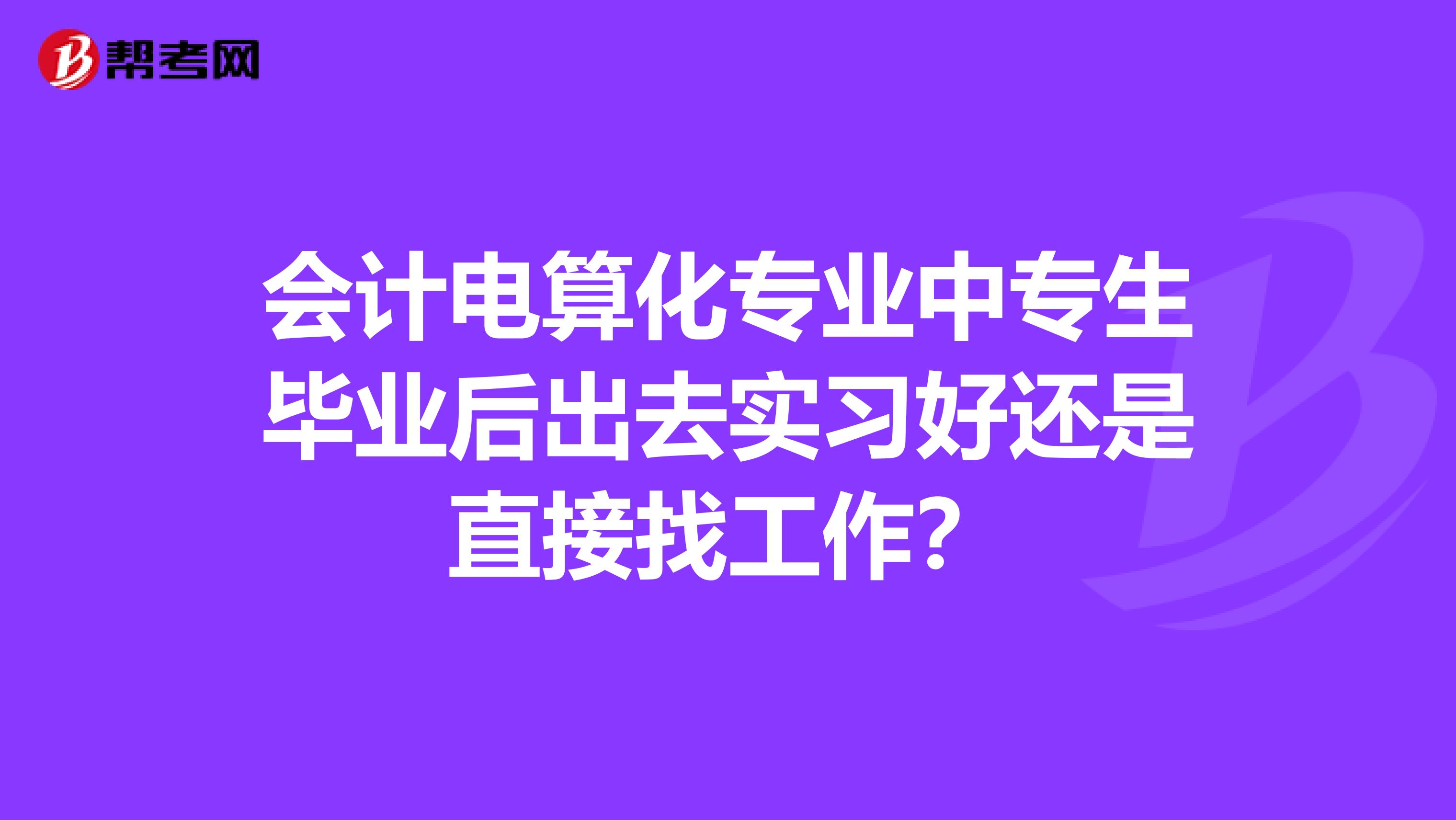 会计电算化专业中专生毕业后出去实习好还是直接找工作?