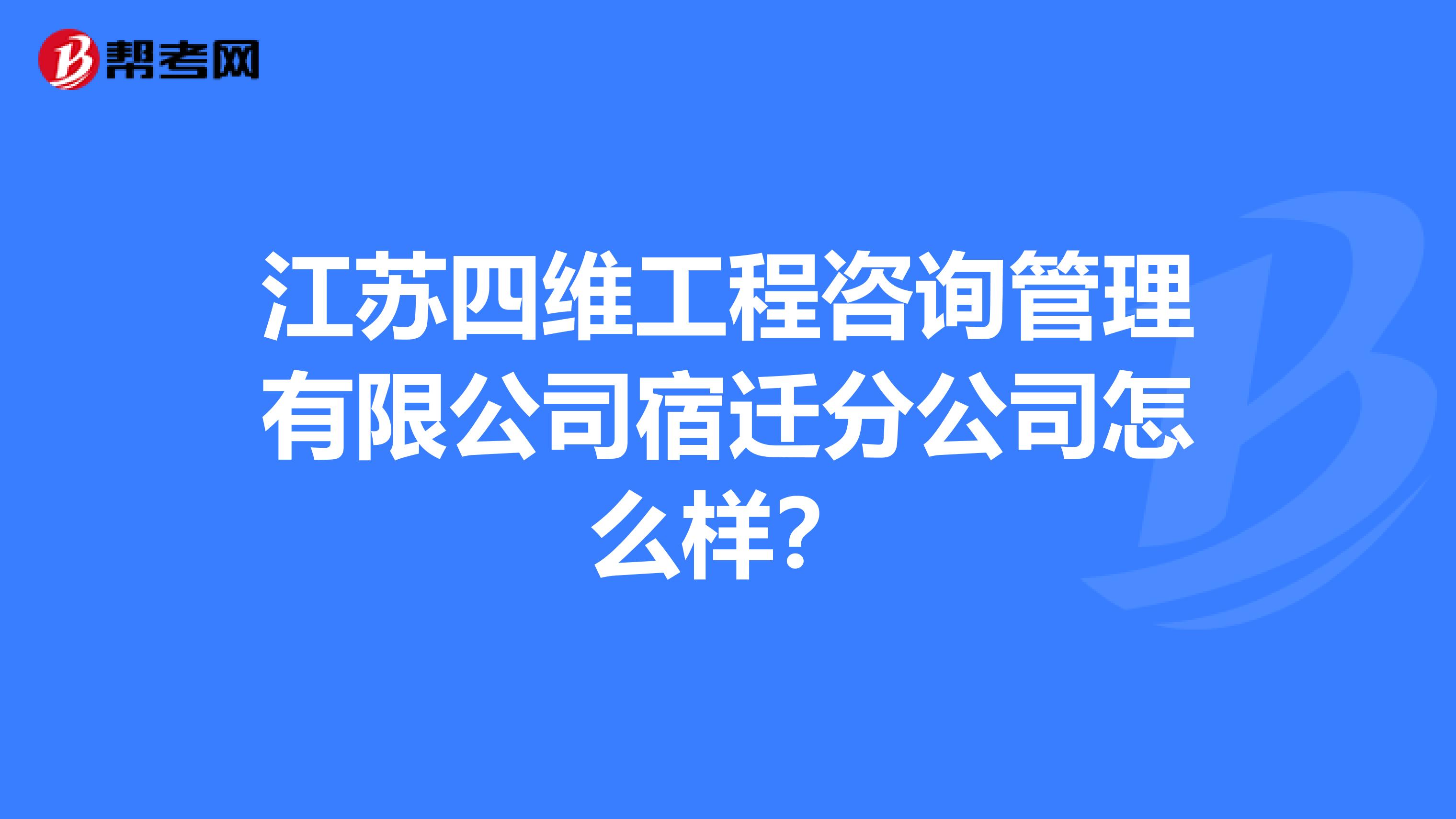 江苏四维工程咨询管理有限公司宿迁分公司怎么样？