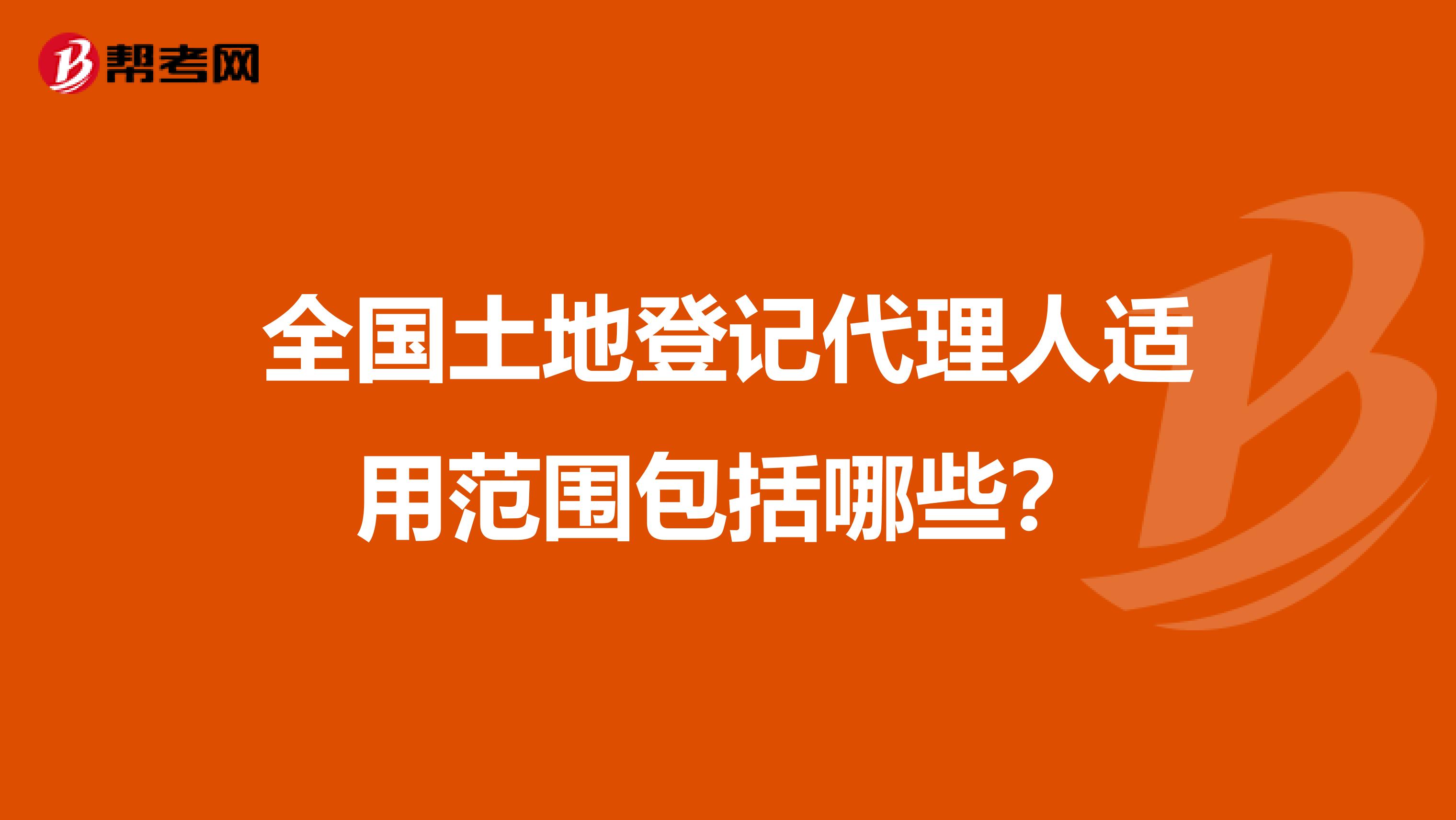 全国土地登记代理人适用范围包括哪些？