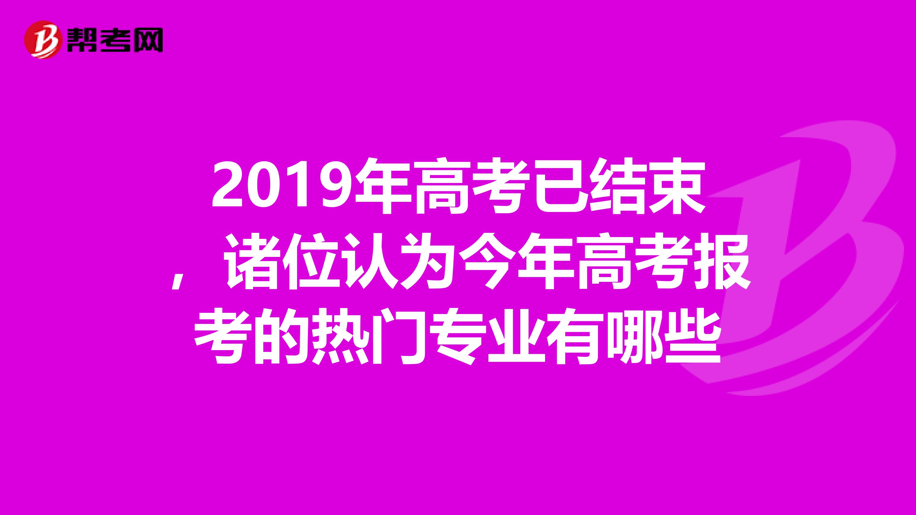2019年高考已结束,诸位认为今年高考报考的热门专业有哪些