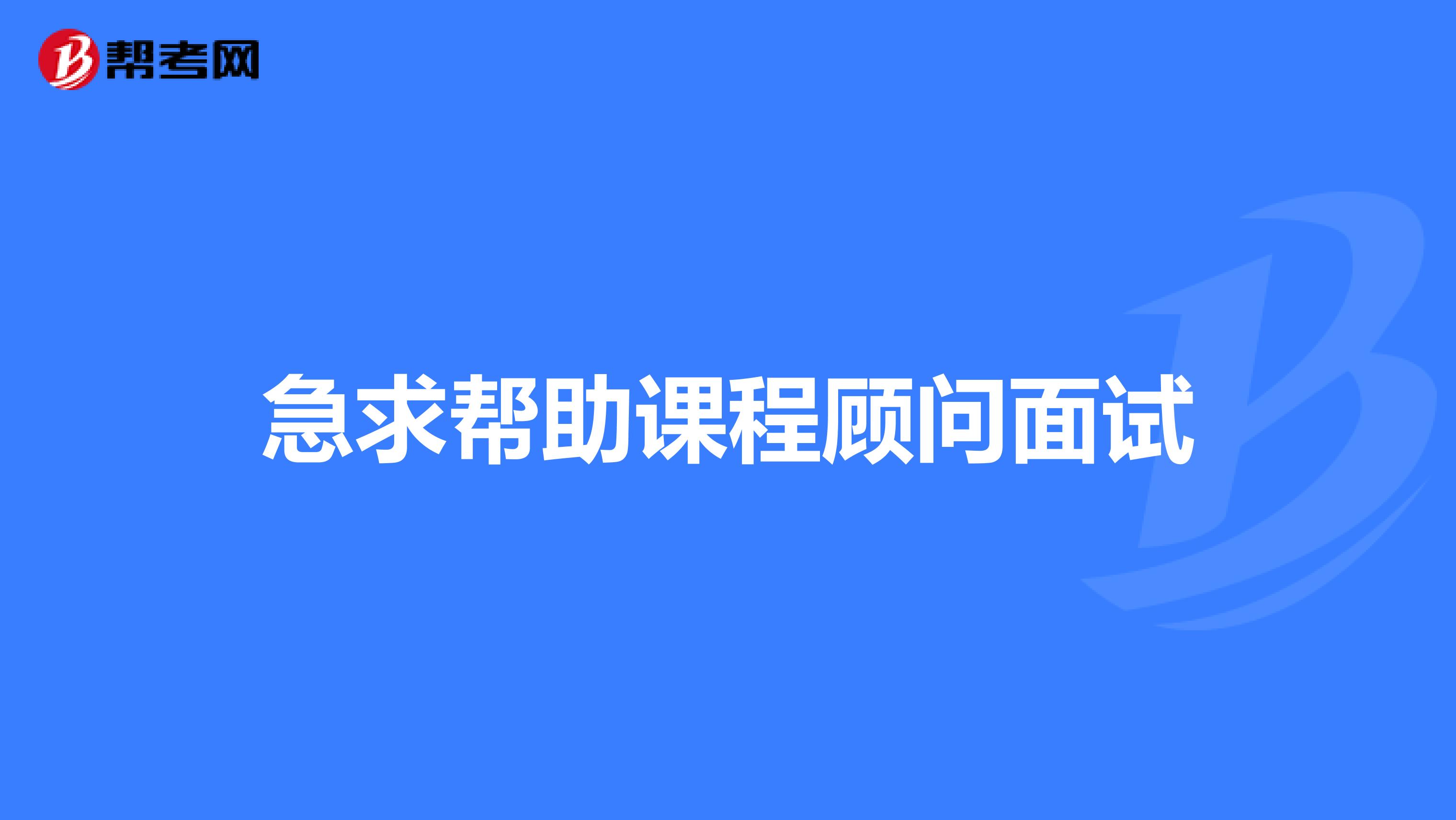 急求帮助课程顾问面试