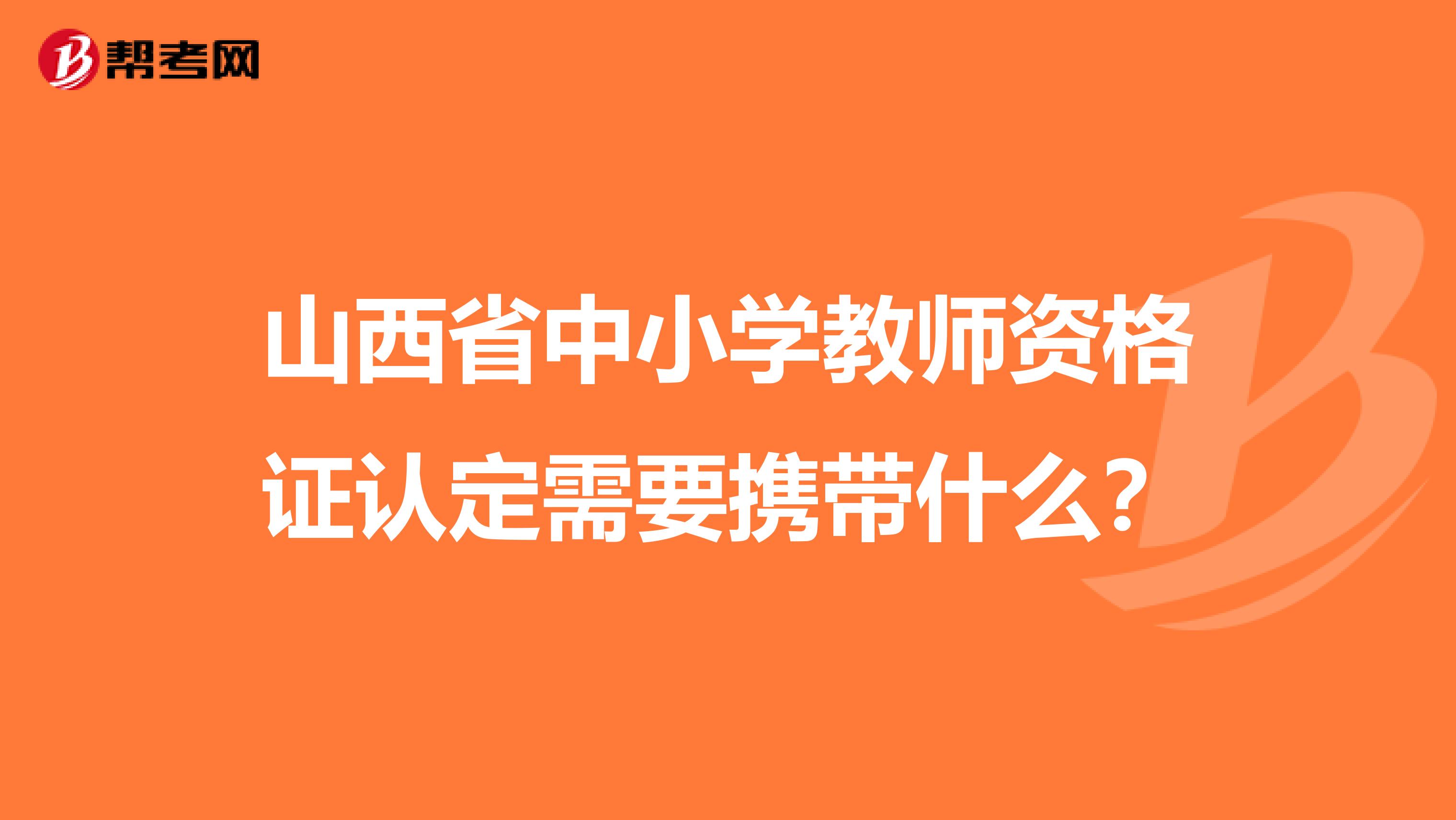 山西省中小学教师资格证认定需要携带什么?